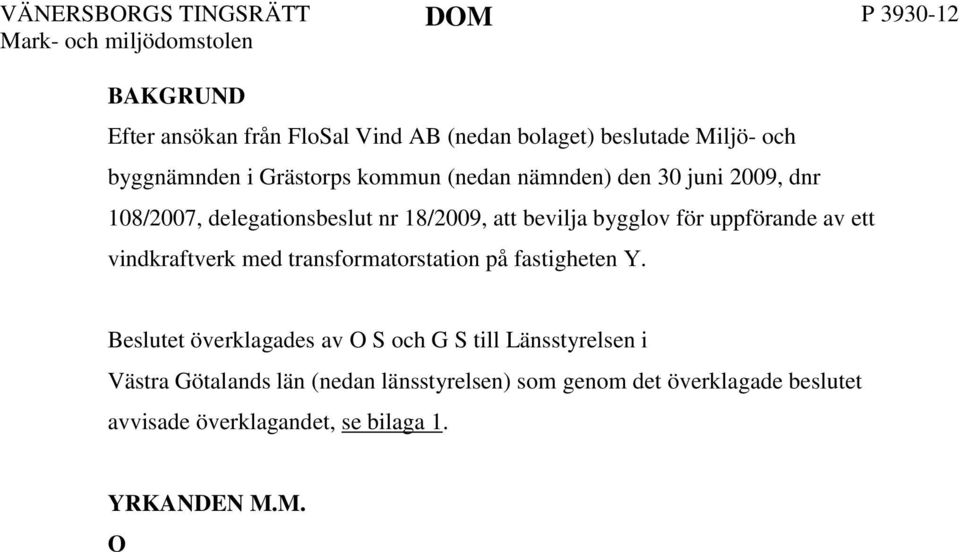 2 Beslutet överklagades av O S och G S till Länsstyrelsen i Västra Götalands län (nedan länsstyrelsen) som genom det överklagade beslutet avvisade överklagandet, se bilaga 1. YRKANDEN M.