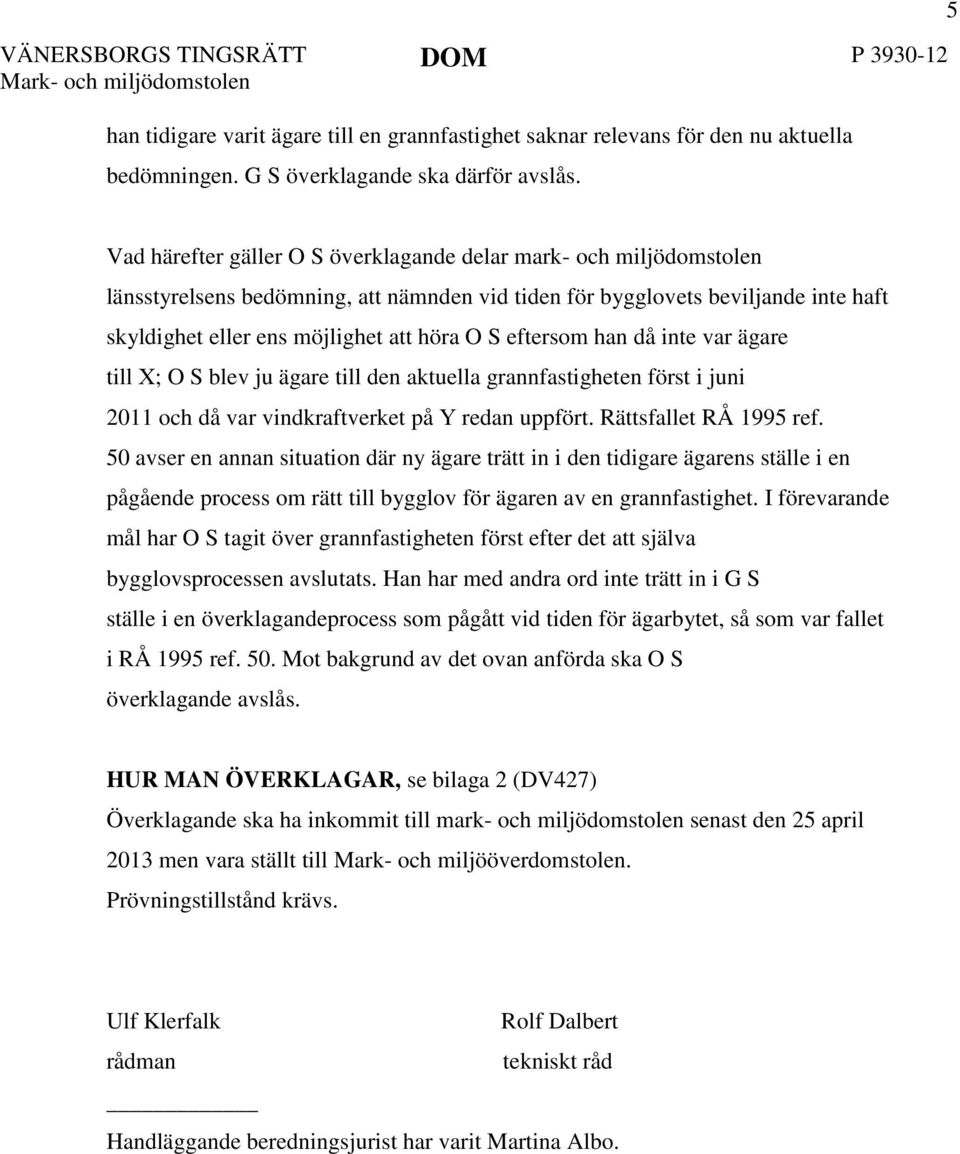 eftersom han då inte var ägare till X; O S blev ju ägare till den aktuella grannfastigheten först i juni 2011 och då var vindkraftverket på Y redan uppfört. Rättsfallet RÅ 1995 ref.