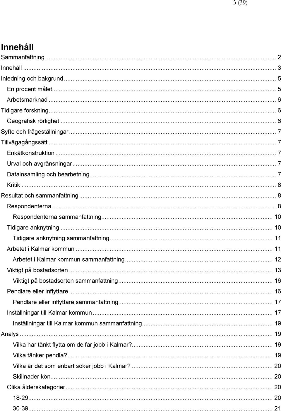 .. 8 Respondenterna sammanfattning... 10 Tidigare anknytning... 10 Tidigare anknytning sammanfattning... 11 Arbetet i Kalmar kommun... 11 Arbetet i Kalmar kommun sammanfattning.