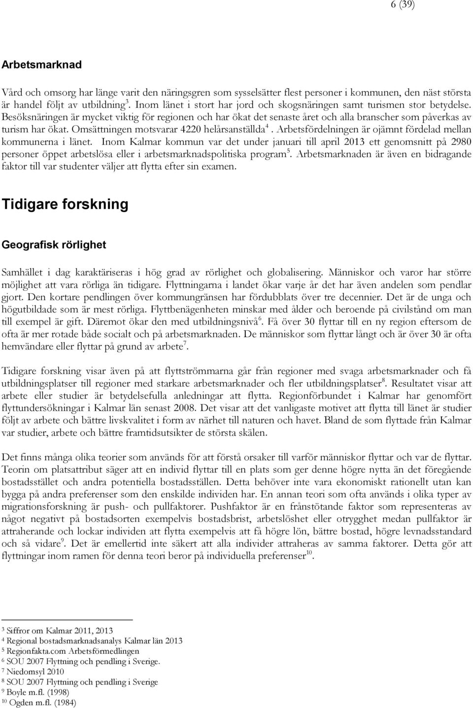 Besöksnäringen är mycket viktig för regionen och har ökat det senaste året och alla branscher som påverkas av turism har ökat. Omsättningen motsvarar 4220 helårsanställda 4.