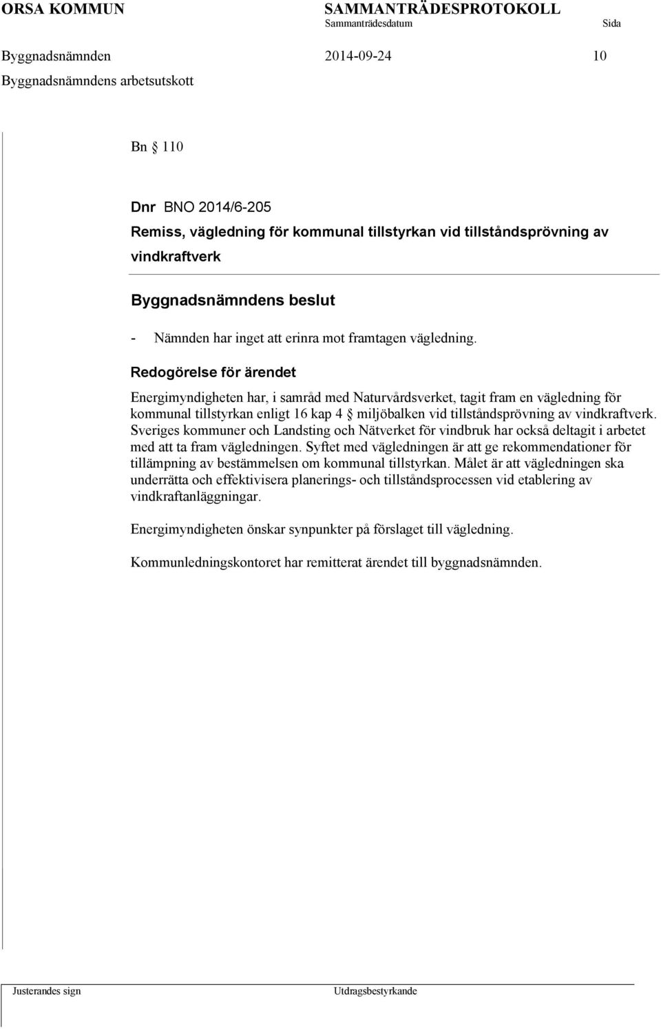 Energimyndigheten har, i samråd med Naturvårdsverket, tagit fram en vägledning för kommunal tillstyrkan enligt 16 kap 4 miljöbalken vid tillståndsprövning av vindkraftverk.