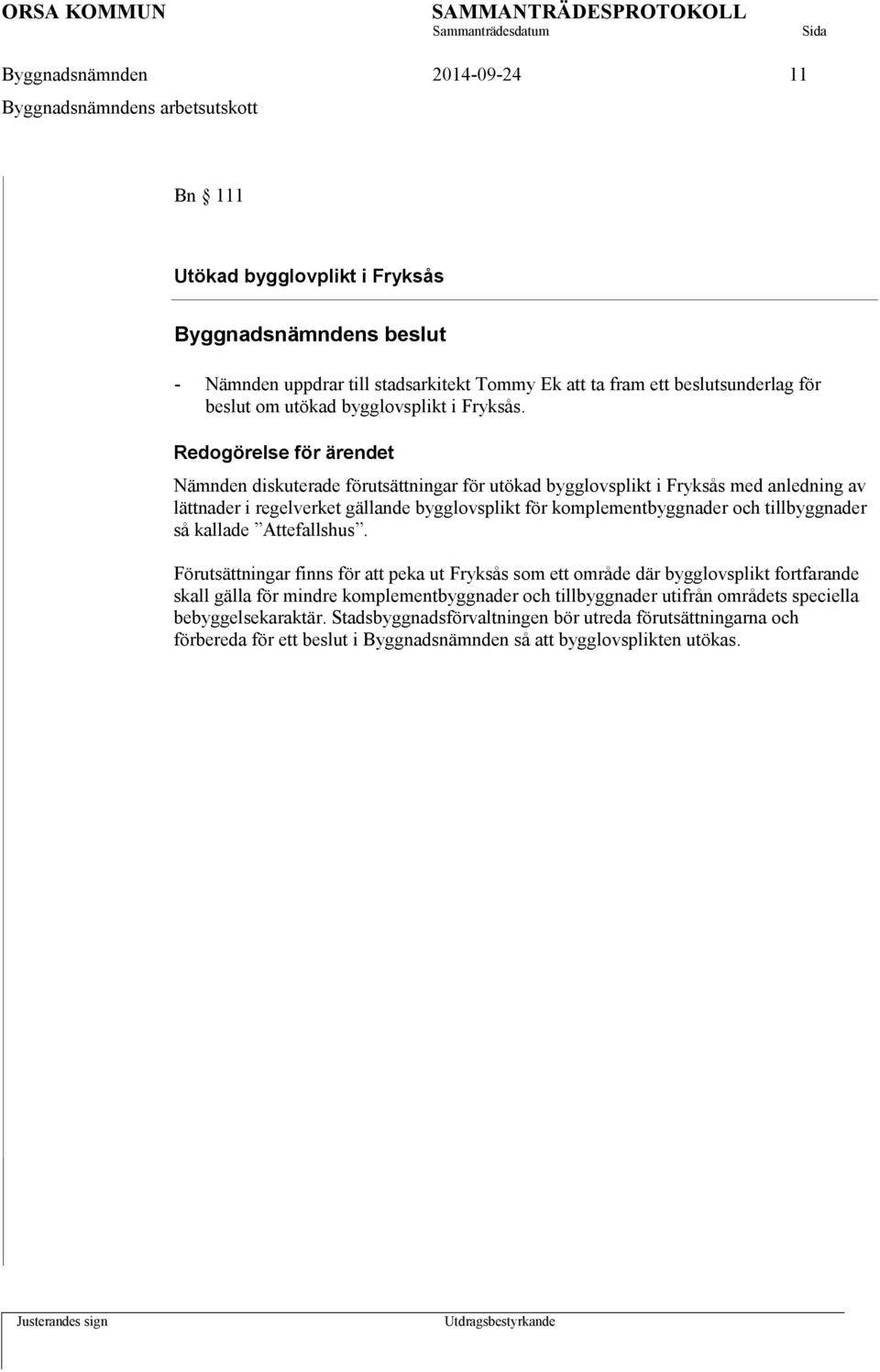 Nämnden diskuterade förutsättningar för utökad bygglovsplikt i Fryksås med anledning av lättnader i regelverket gällande bygglovsplikt för komplementbyggnader och tillbyggnader så kallade