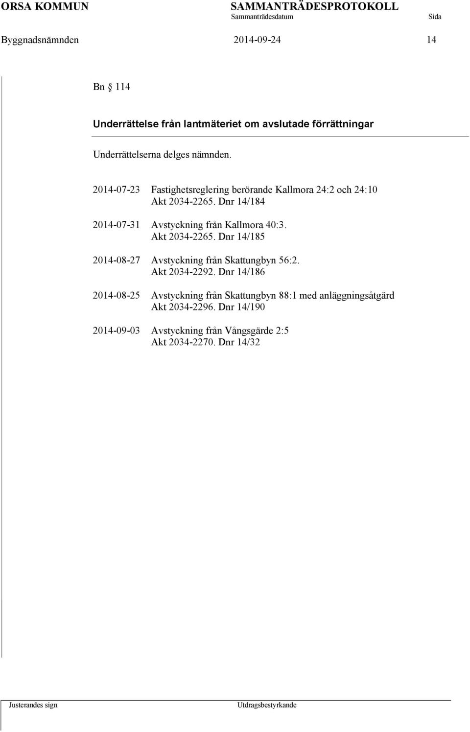 Dnr 14/184 2014-07-31 Avstyckning från Kallmora 40:3. Akt 2034-2265. Dnr 14/185 2014-08-27 Avstyckning från Skattungbyn 56:2.