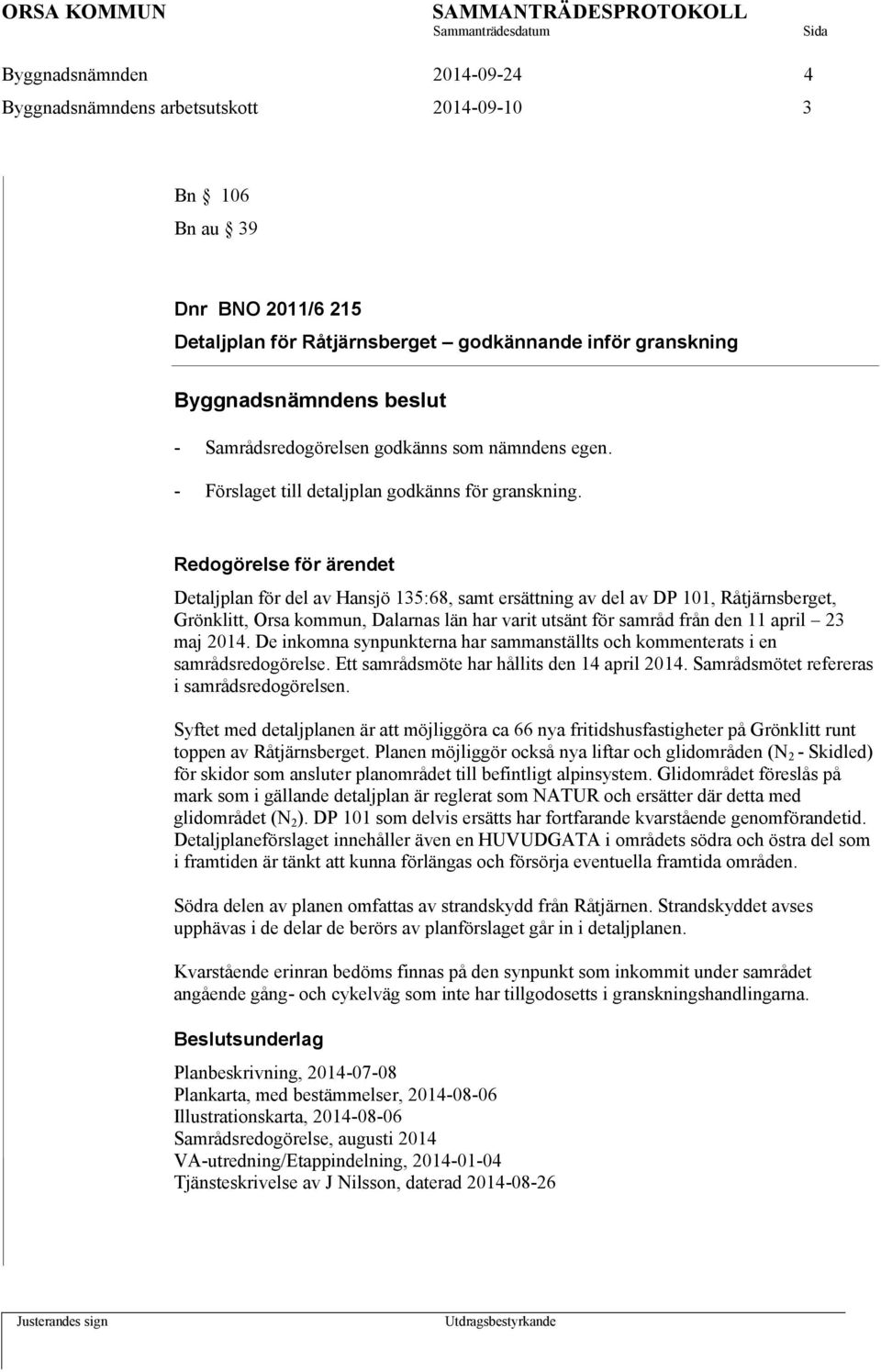 Detaljplan för del av Hansjö 135:68, samt ersättning av del av DP 101, Råtjärnsberget, Grönklitt, Orsa kommun, Dalarnas län har varit utsänt för samråd från den 11 april 23 maj 2014.
