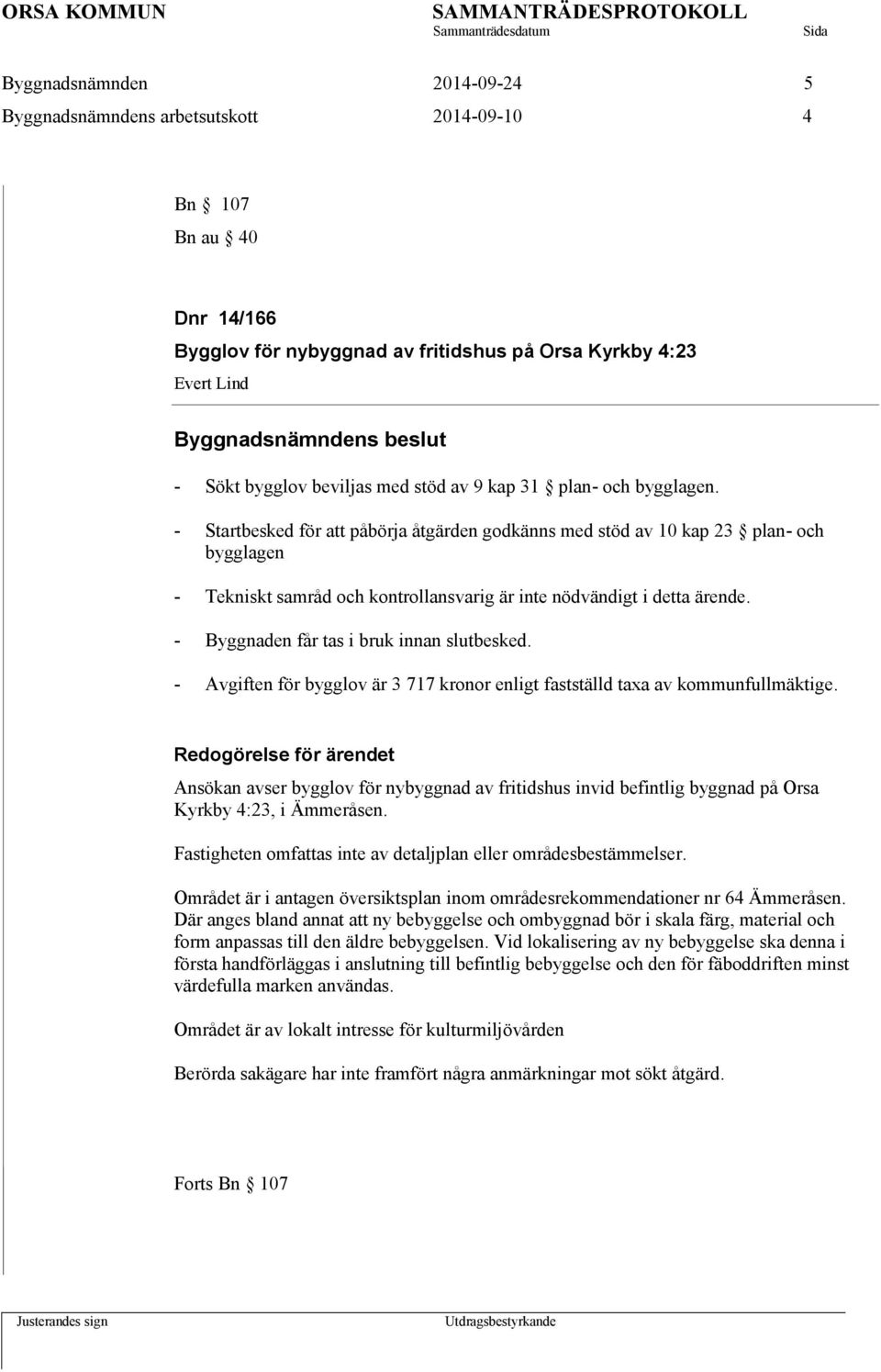 - Byggnaden får tas i bruk innan slutbesked. - Avgiften för bygglov är 3 717 kronor enligt fastställd taxa av kommunfullmäktige.