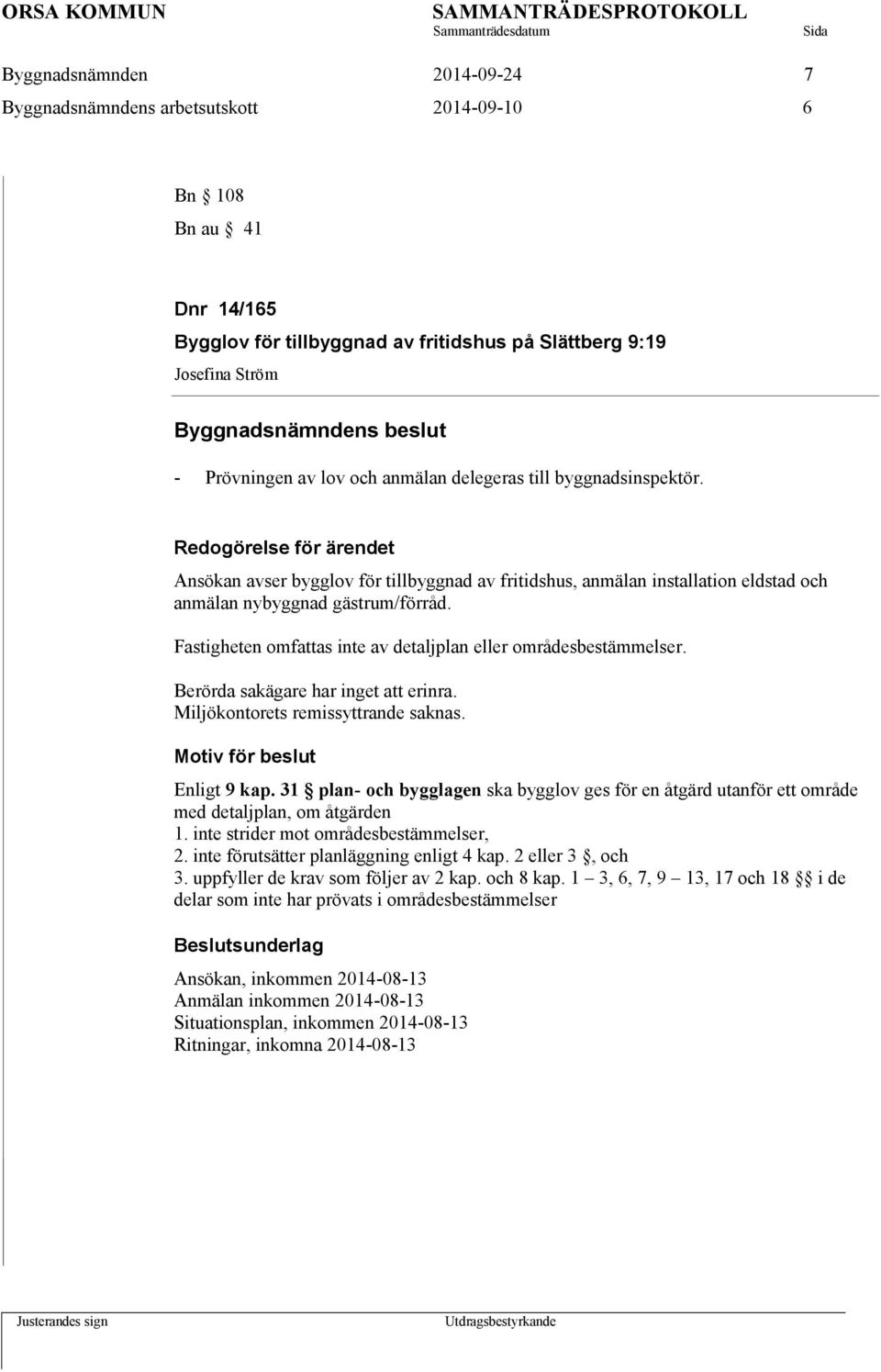 Fastigheten omfattas inte av detaljplan eller områdesbestämmelser. Berörda sakägare har inget att erinra. Miljökontorets remissyttrande saknas. Motiv för beslut Enligt 9 kap.