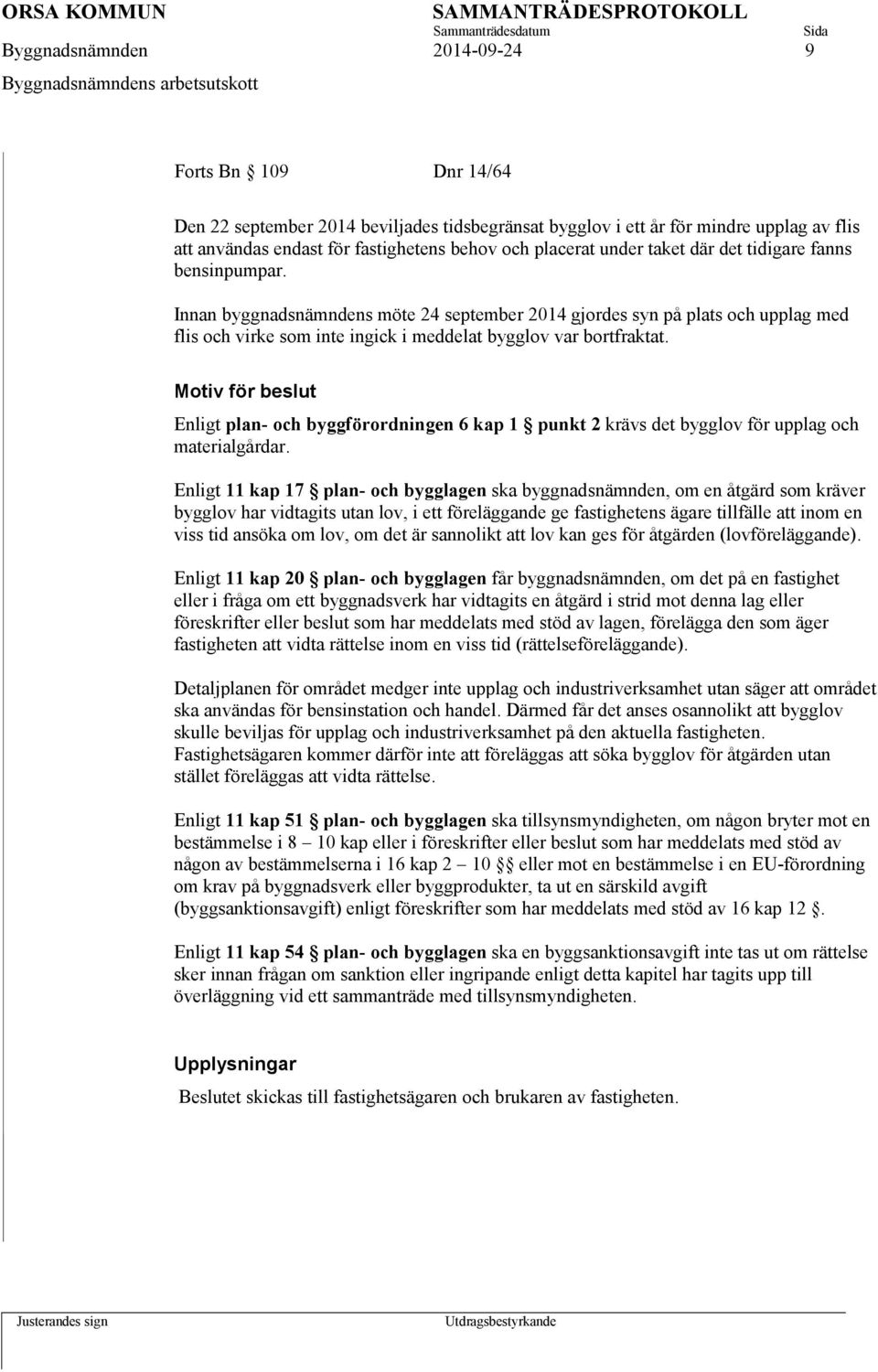 Innan byggnadsnämndens möte 24 september 2014 gjordes syn på plats och upplag med flis och virke som inte ingick i meddelat bygglov var bortfraktat.