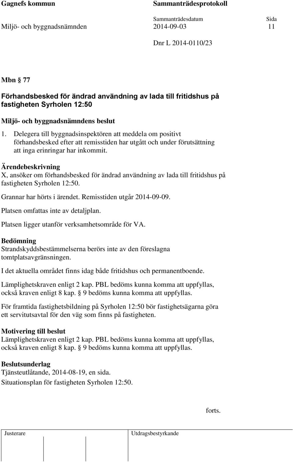 Ärendebeskrivning X, ansöker om förhandsbesked för ändrad användning av lada till fritidshus på fastigheten Syrholen 12:50. Grannar har hörts i ärendet. Remisstiden utgår 2014-09-09.