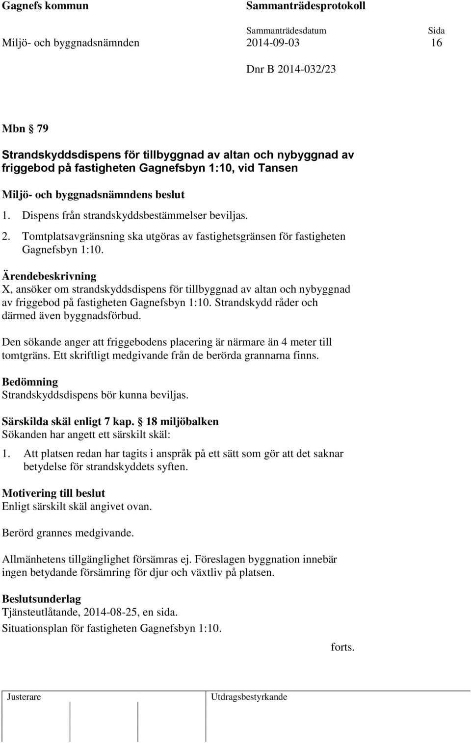 Ärendebeskrivning X, ansöker om strandskyddsdispens för tillbyggnad av altan och nybyggnad av friggebod på fastigheten Gagnefsbyn 1:10. Strandskydd råder och därmed även byggnadsförbud.