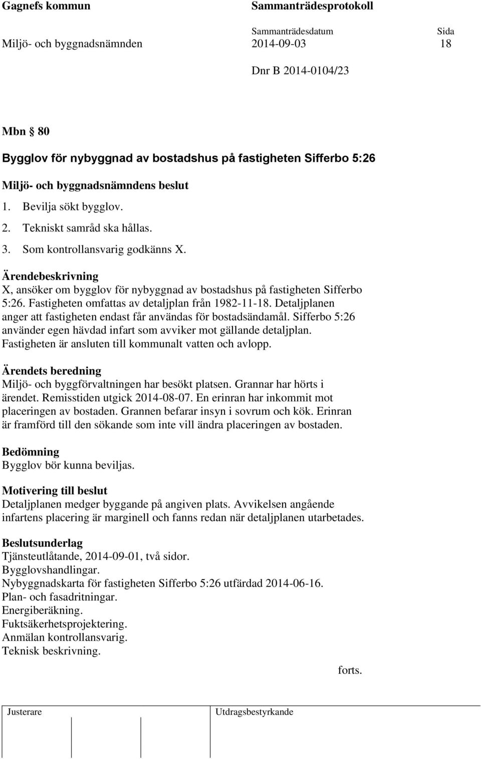 Detaljplanen anger att fastigheten endast får användas för bostadsändamål. Sifferbo 5:26 använder egen hävdad infart som avviker mot gällande detaljplan.