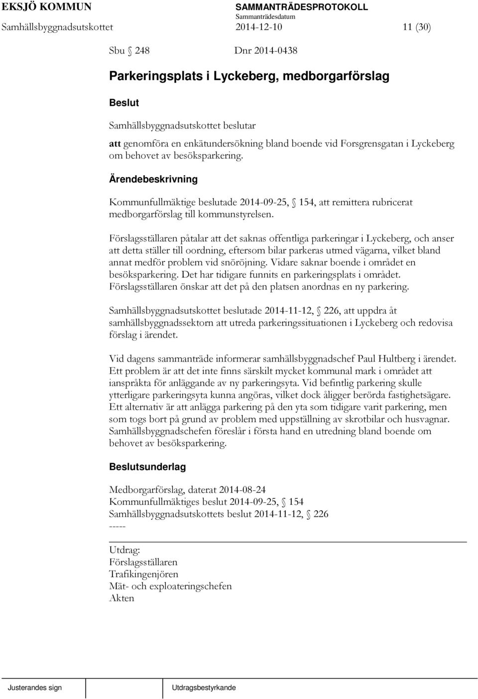 Förslagsställaren påtalar att det saknas offentliga parkeringar i Lyckeberg, och anser att detta ställer till oordning, eftersom bilar parkeras utmed vägarna, vilket bland annat medför problem vid