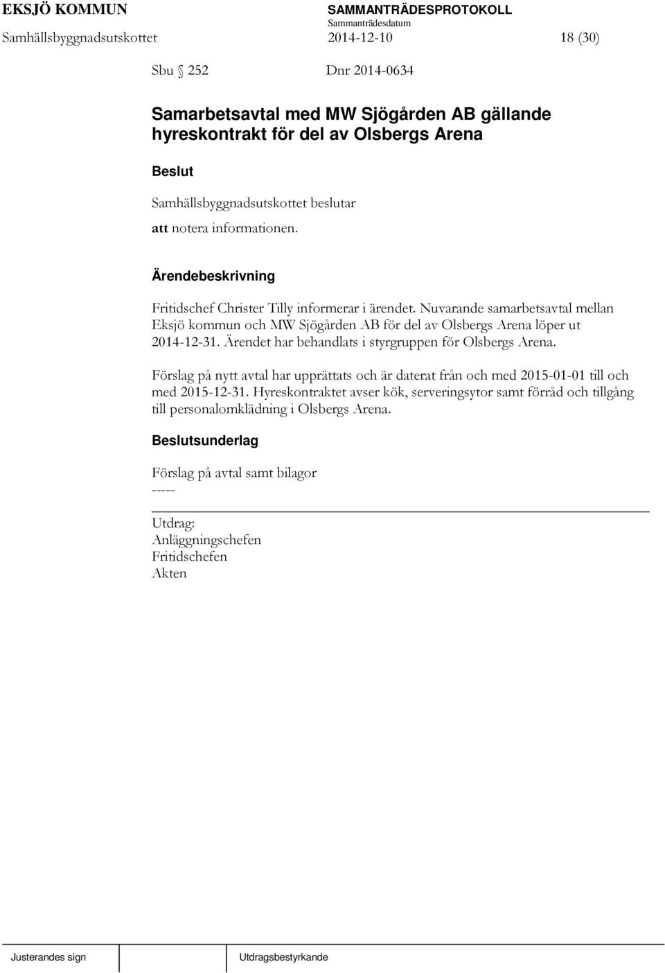 Nuvarande samarbetsavtal mellan Eksjö kommun och MW Sjögården AB för del av Olsbergs Arena löper ut 2014-12-31. Ärendet har behandlats i styrgruppen för Olsbergs Arena.