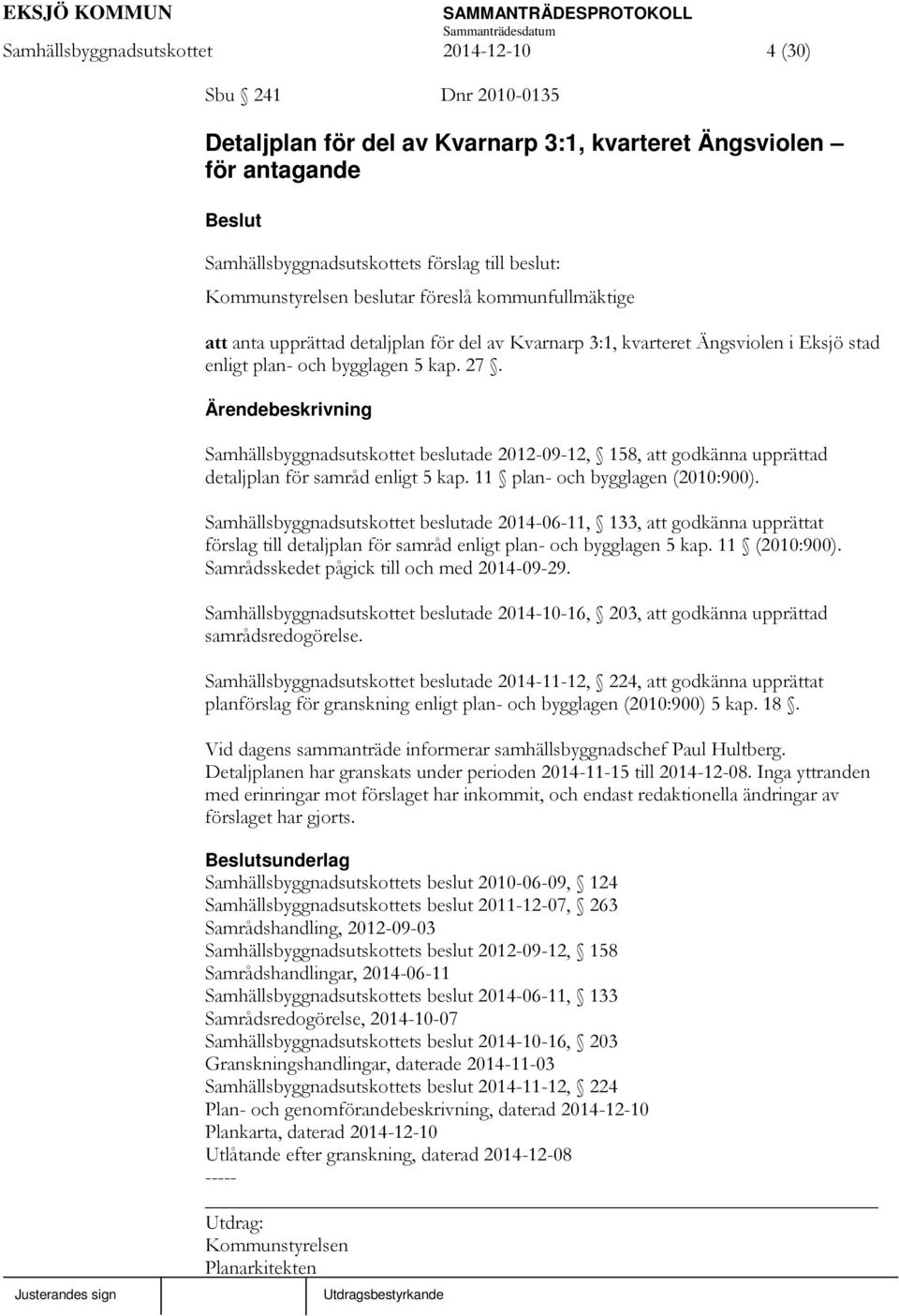 Samhällsbyggnadsutskottet beslutade 2012-09-12, 158, att godkänna upprättad detaljplan för samråd enligt 5 kap. 11 plan- och bygglagen (2010:900).