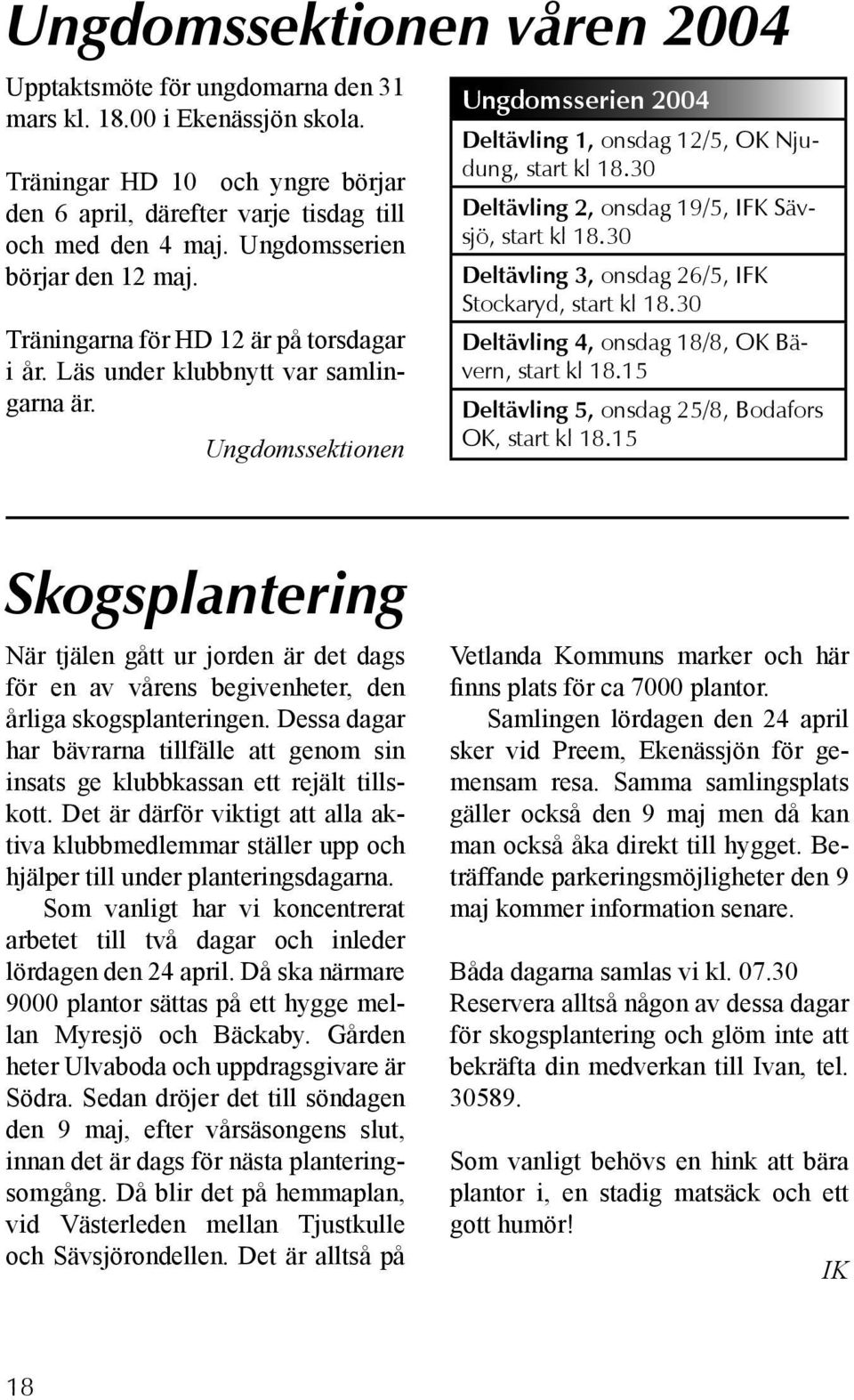 Ungdomssektionen Ungdomsserien 2004 Deltävling 1, onsdag 12/5, OK Njudung, start kl 18.30 Deltävling 2, onsdag 19/5, IFK Sävsjö, start kl 18.30 Deltävling 3, onsdag 26/5, IFK Stockaryd, start kl 18.