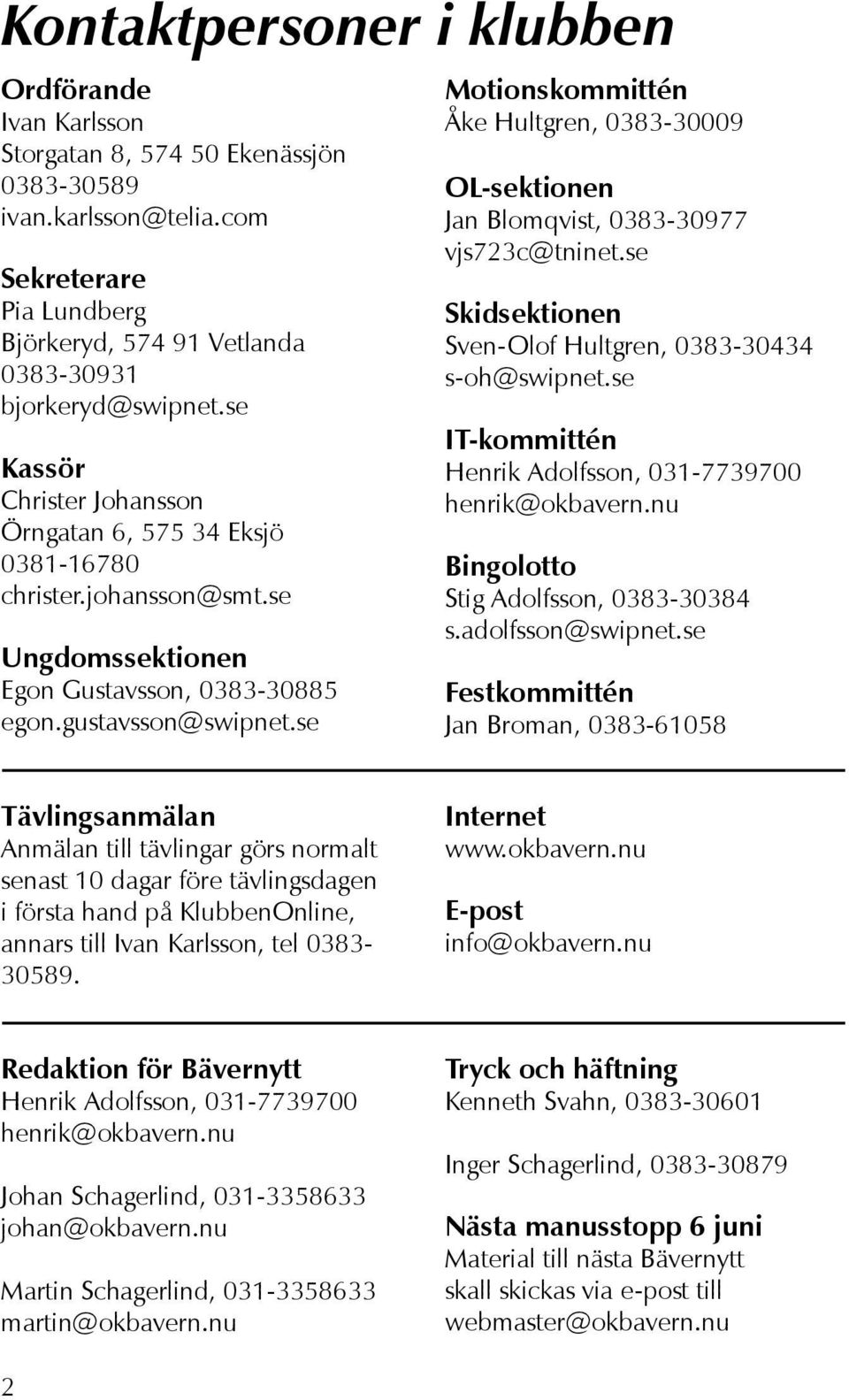 se Motionskommittén Åke Hultgren, 0383-30009 OL-sektionen Jan Blomqvist, 0383-30977 vjs723c@tninet.se Skidsektionen Sven-Olof Hultgren, 0383-30434 s-oh@swipnet.