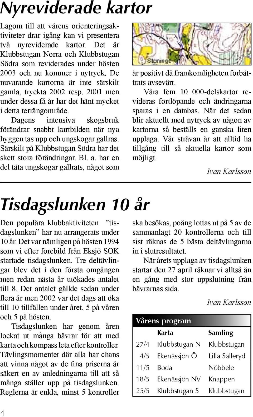 2001 men under dessa få år har det hänt mycket i detta terrängområde. Dagens intensiva skogsbruk förändrar snabbt kartbilden när nya hyggen tas upp och ungskogar gallras.