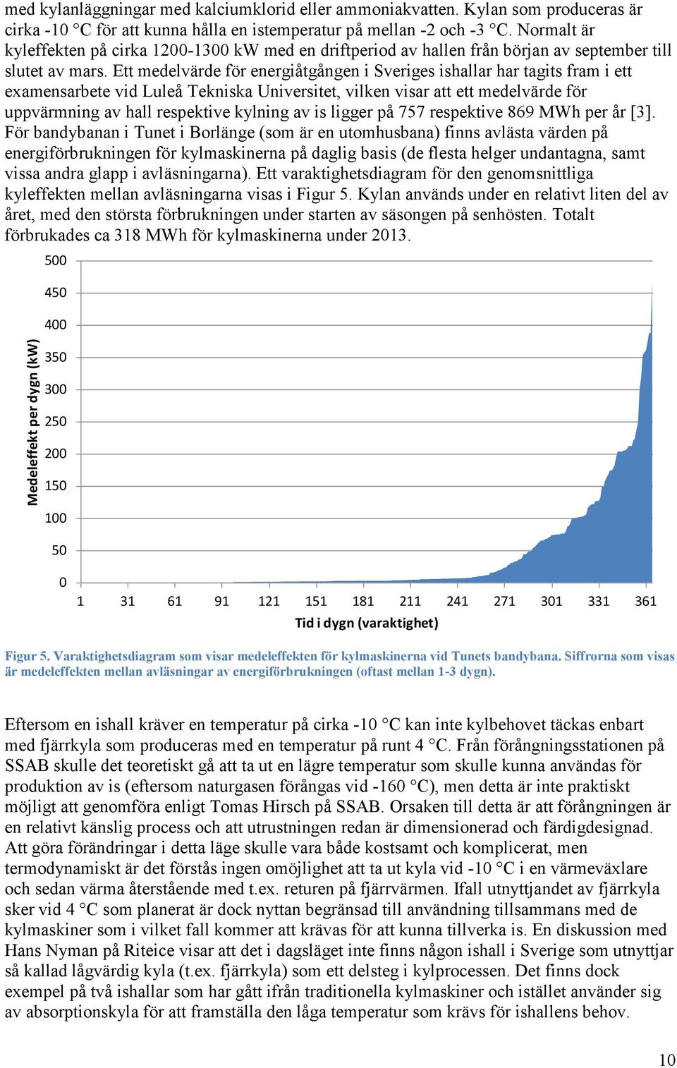 Ett medelvärde för energiåtgången i Sveriges ishallar har tagits fram i ett examensarbete vid Luleå Tekniska Universitet, vilken visar att ett medelvärde för uppvärmning av hall respektive kylning av