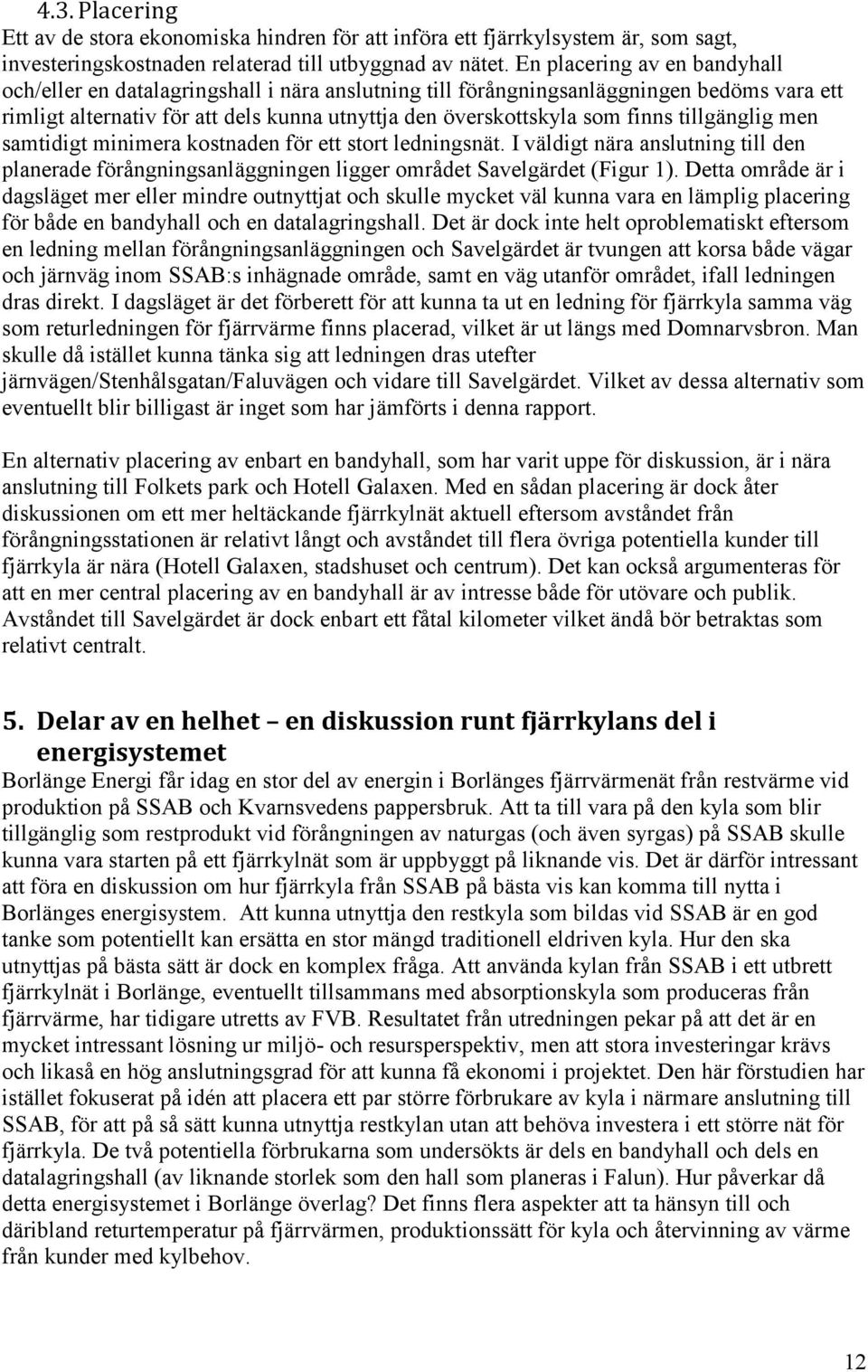 tillgänglig men samtidigt minimera kostnaden för ett stort ledningsnät. I väldigt nära anslutning till den planerade förångningsanläggningen ligger området Savelgärdet (Figur 1).