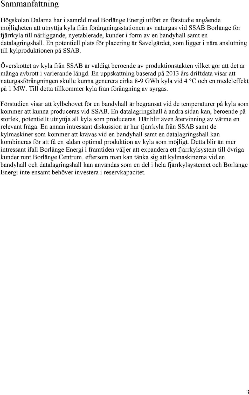 Överskottet av kyla från SSAB är väldigt beroende av produktionstakten vilket gör att det är många avbrott i varierande längd.