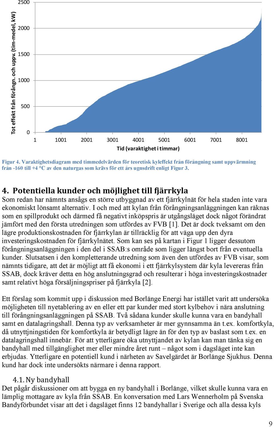 Potentiella kunder och möjlighet till fjärrkyla Som redan har nämnts ansågs en större utbyggnad av ett fjärrkylnät för hela staden inte vara ekonomiskt lönsamt alternativ.