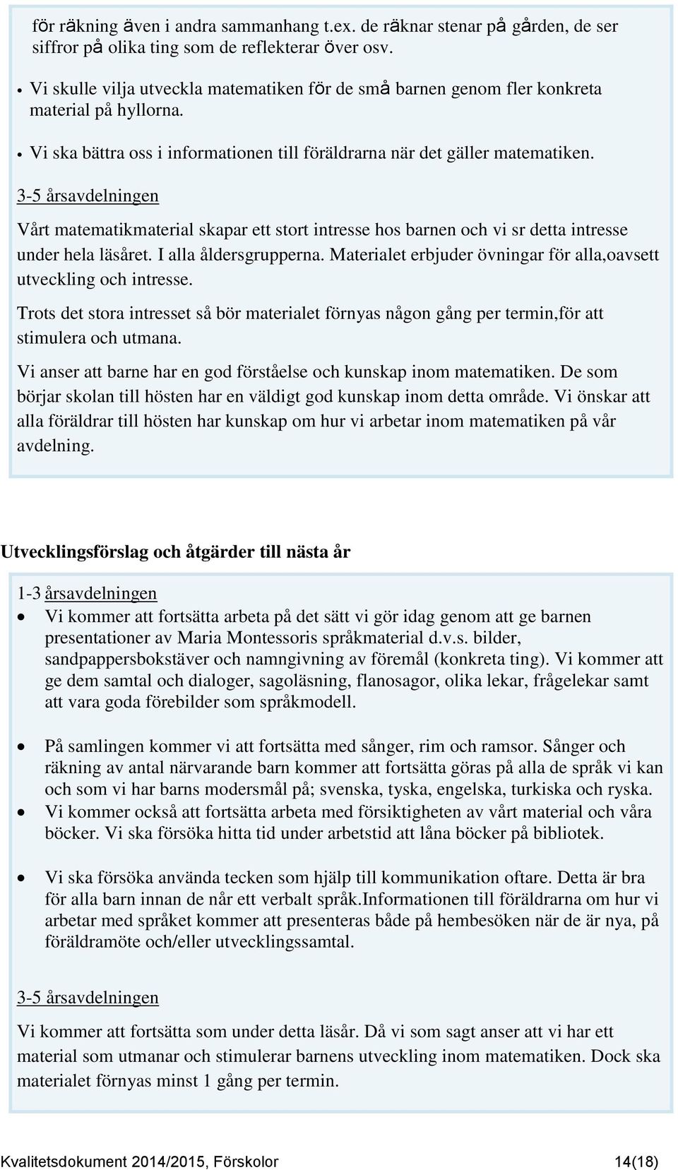 Vårt matematikmaterial skapar ett stort intresse hos barnen och vi sr detta intresse under hela läsåret. I alla åldersgrupperna. Materialet erbjuder övningar för alla,oavsett utveckling och intresse.