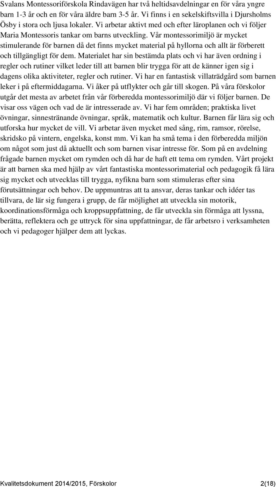 Vår montessorimiljö är mycket stimulerande för barnen då det finns mycket material på hyllorna och allt är förberett och tillgängligt för dem.