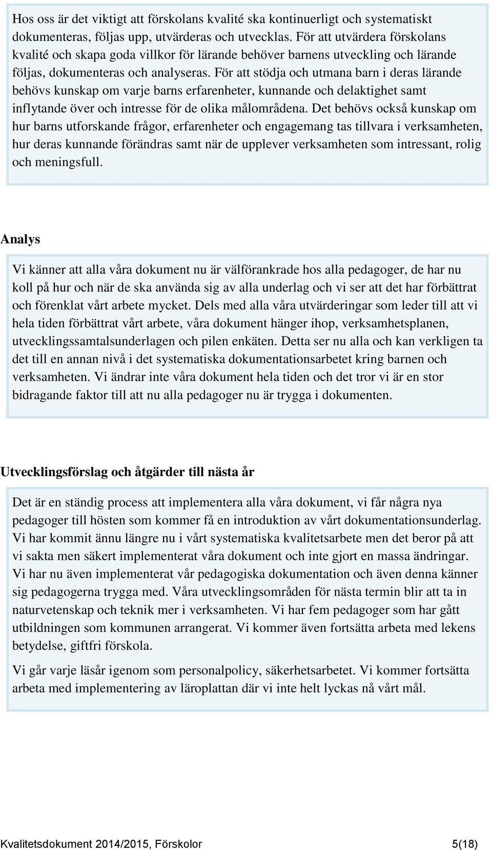 För att stödja och utmana barn i deras lärande behövs kunskap om varje barns erfarenheter, kunnande och delaktighet samt inflytande över och intresse för de olika målområdena.