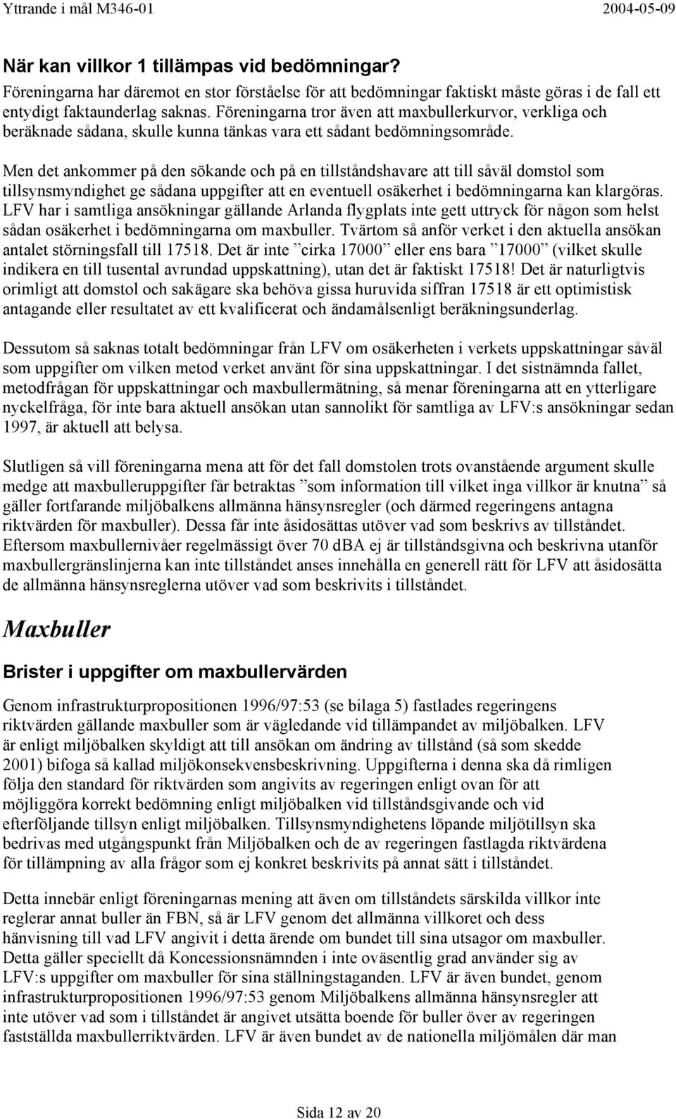 Men det ankommer på den sökande och på en tillståndshavare att till såväl domstol som tillsynsmyndighet ge sådana uppgifter att en eventuell osäkerhet i bedömningarna kan klargöras.