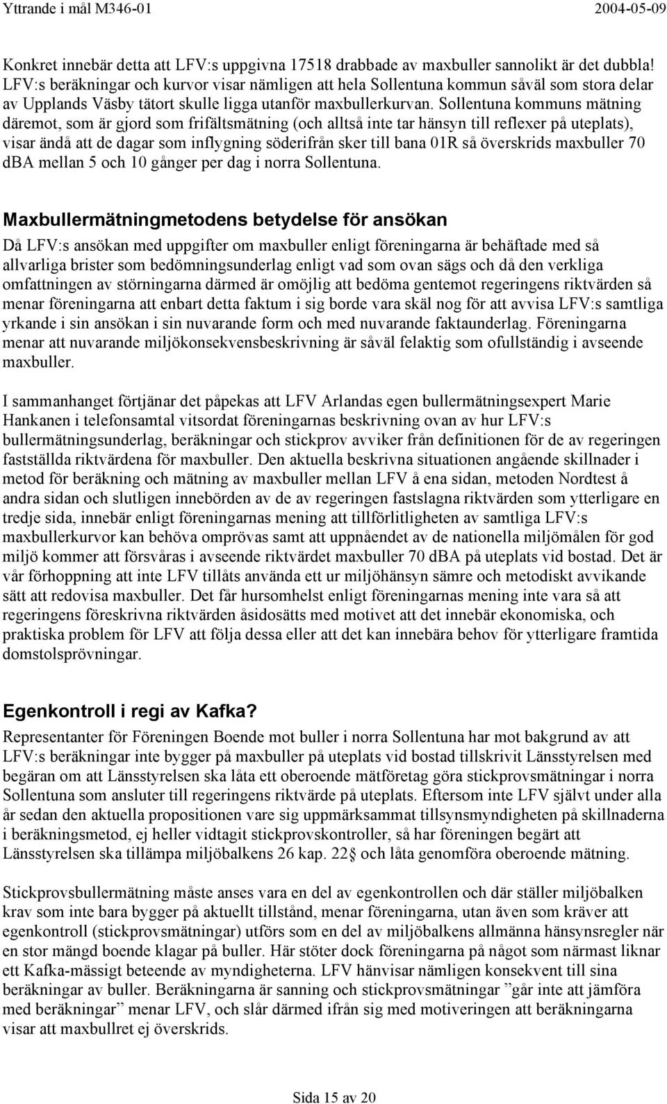 Sollentuna kommuns mätning däremot, som är gjord som frifältsmätning (och alltså inte tar hänsyn till reflexer på uteplats), visar ändå att de dagar som inflygning söderifrån sker till bana 01R så