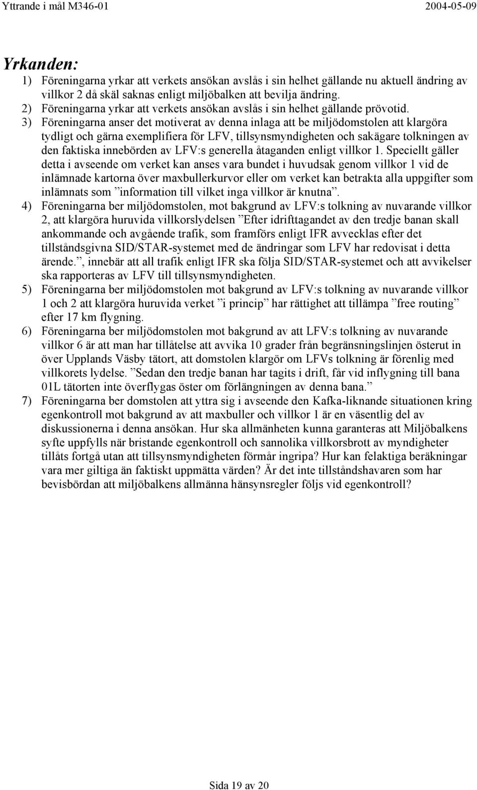 3) Föreningarna anser det motiverat av denna inlaga att be miljödomstolen att klargöra tydligt och gärna exemplifiera för LFV, tillsynsmyndigheten och sakägare tolkningen av den faktiska innebörden