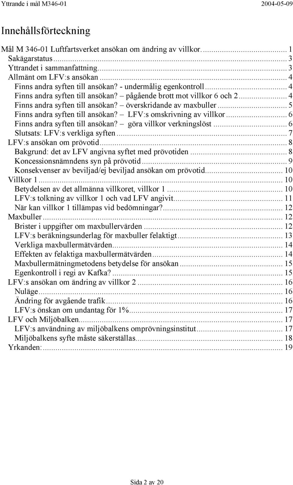 LFV:s omskrivning av villkor... 6 Finns andra syften till ansökan? göra villkor verkningslöst... 6 Slutsats: LFV:s verkliga syften... 7 LFV:s ansökan om prövotid.