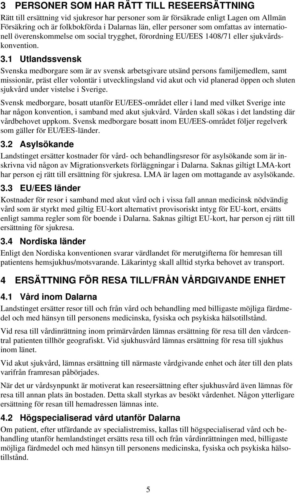 1 Utlandssvensk Svenska medborgare som är av svensk arbetsgivare utsänd persons familjemedlem, samt missionär, präst eller volontär i utvecklingsland vid akut och vid planerad öppen och sluten