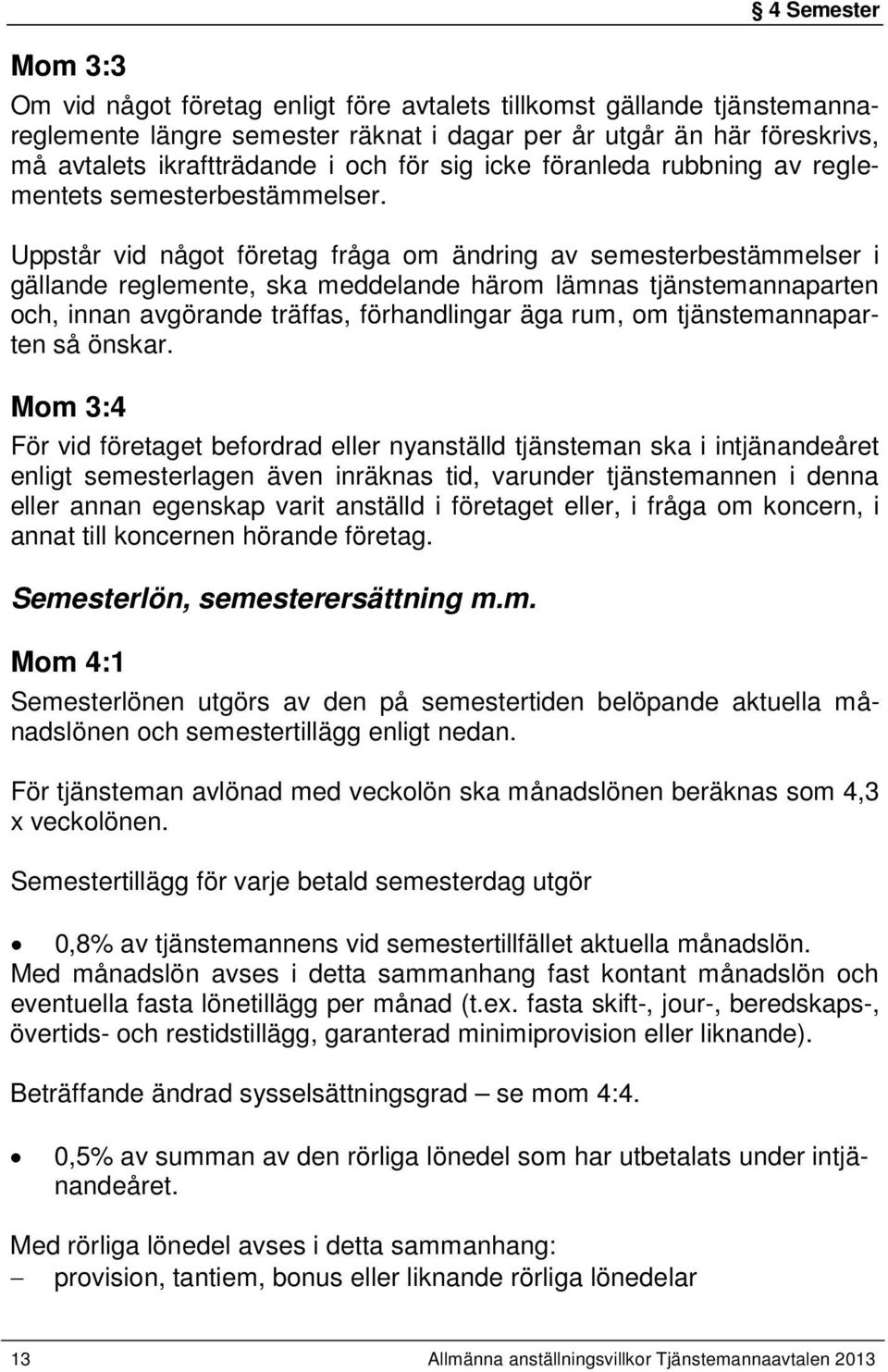 Uppstår vid något företag fråga om ändring av semesterbestämmelser i gällande reglemente, ska meddelande härom lämnas tjänstemannaparten och, innan avgörande träffas, förhandlingar äga rum, om