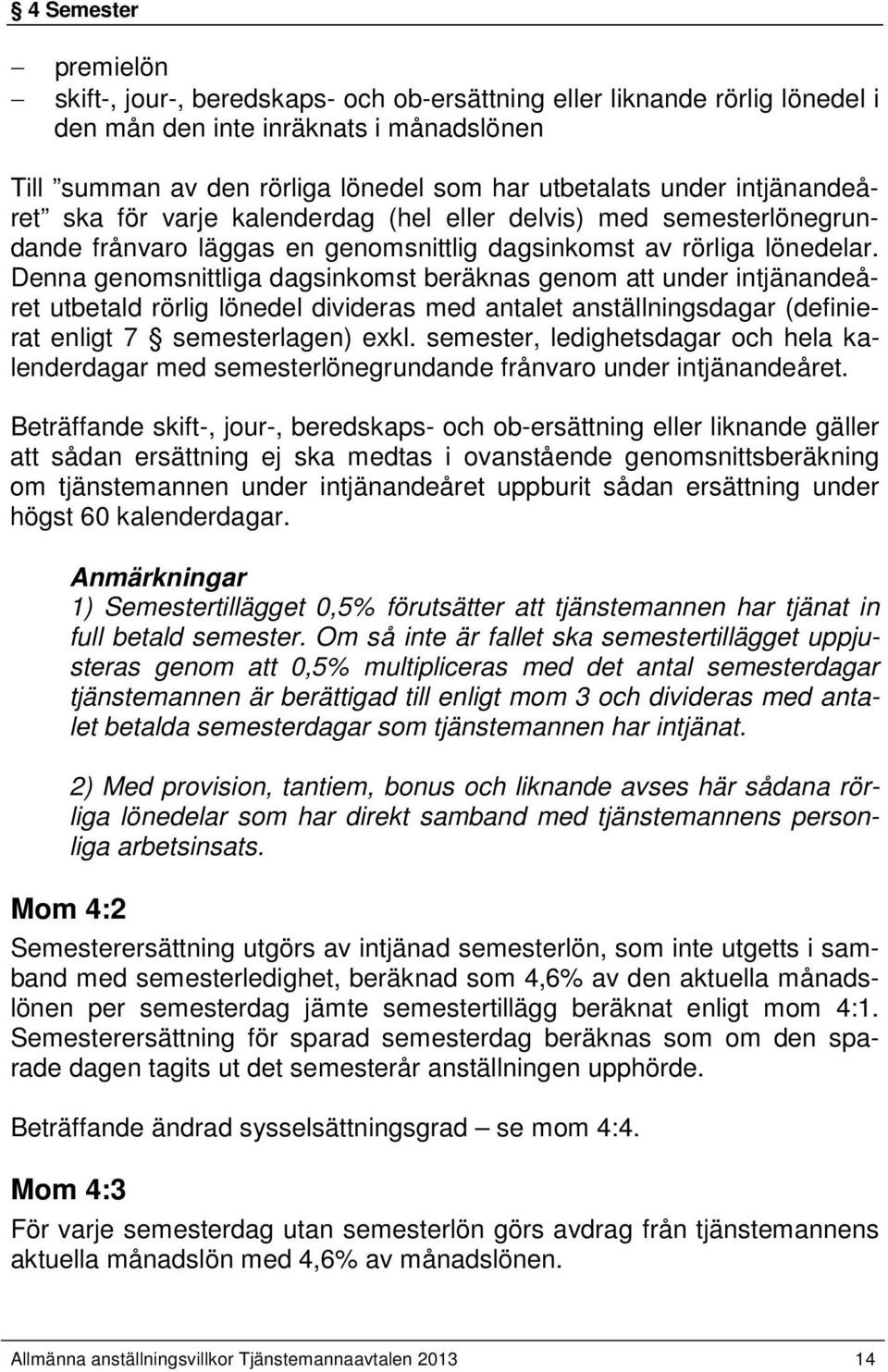 Denna genomsnittliga dagsinkomst beräknas genom att under intjänandeåret utbetald rörlig lönedel divideras med antalet anställningsdagar (definierat enligt 7 semesterlagen) exkl.