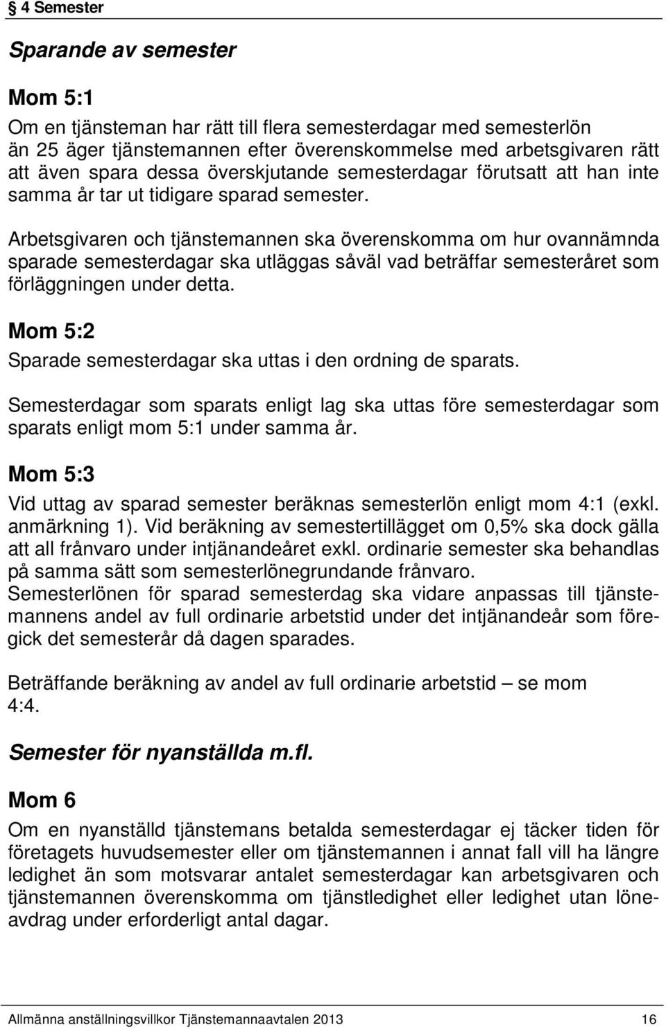 Arbetsgivaren och tjänstemannen ska överenskomma om hur ovannämnda sparade semesterdagar ska utläggas såväl vad beträffar semesteråret som förläggningen under detta.