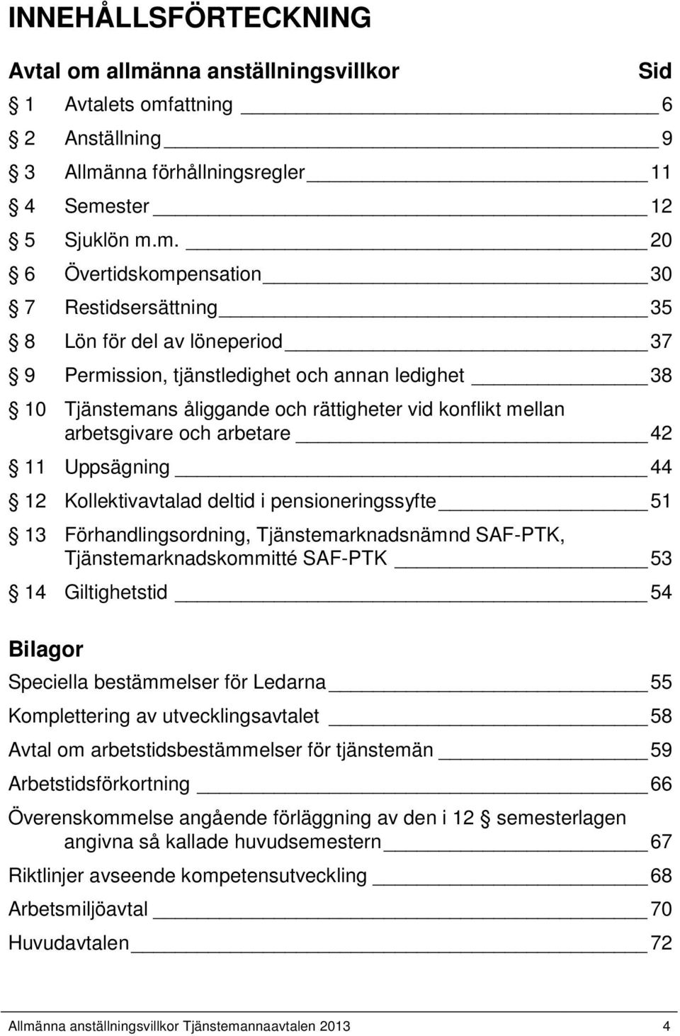 del av löneperiod 37 9 Permission, tjänstledighet och annan ledighet 38 10 Tjänstemans åliggande och rättigheter vid konflikt mellan arbetsgivare och arbetare 42 11 Uppsägning 44 12 Kollektivavtalad