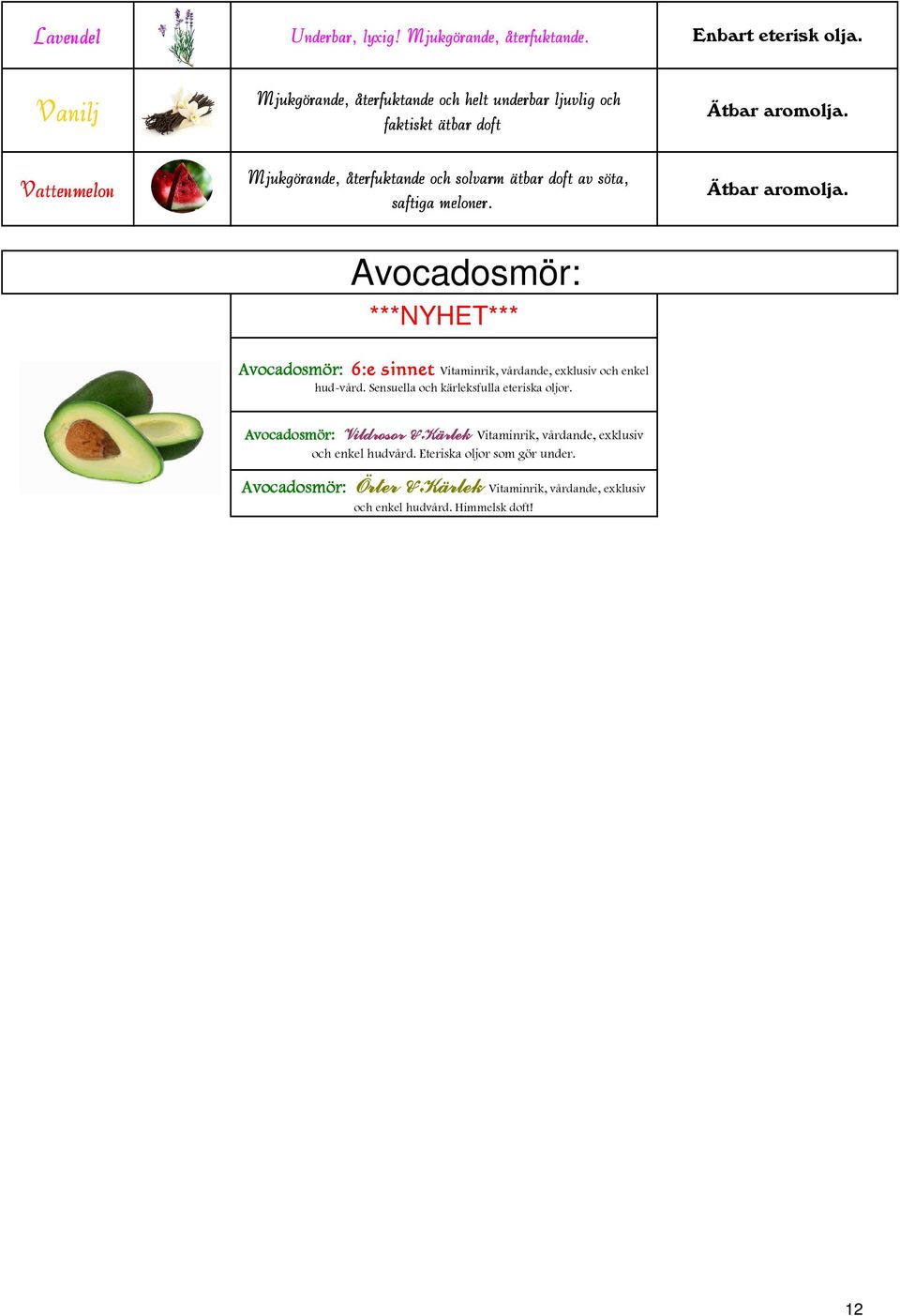 söta, saftiga meloner. Avocadosmör: Avocadosmör: 6:e sinnet Vitaminrik, vårdande, exklusiv och enkel hud-vård.