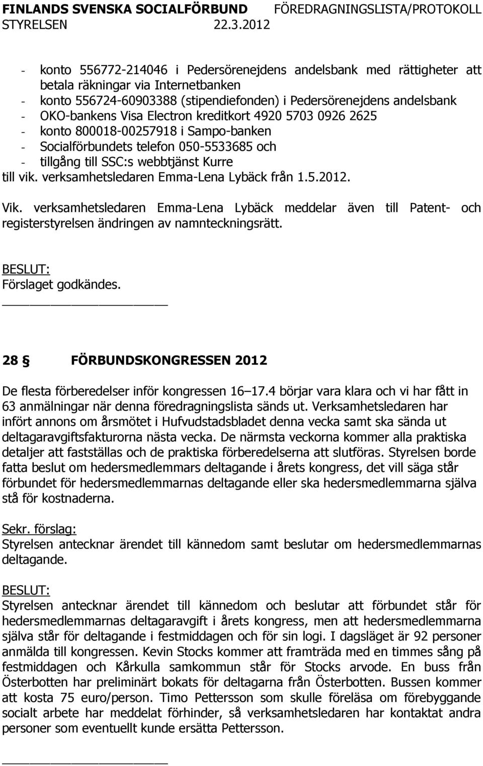 verksamhetsledaren Emma-Lena Lybäck från 1.5.2012. Vik. verksamhetsledaren Emma-Lena Lybäck meddelar även till Patent- och registerstyrelsen ändringen av namnteckningsrätt.