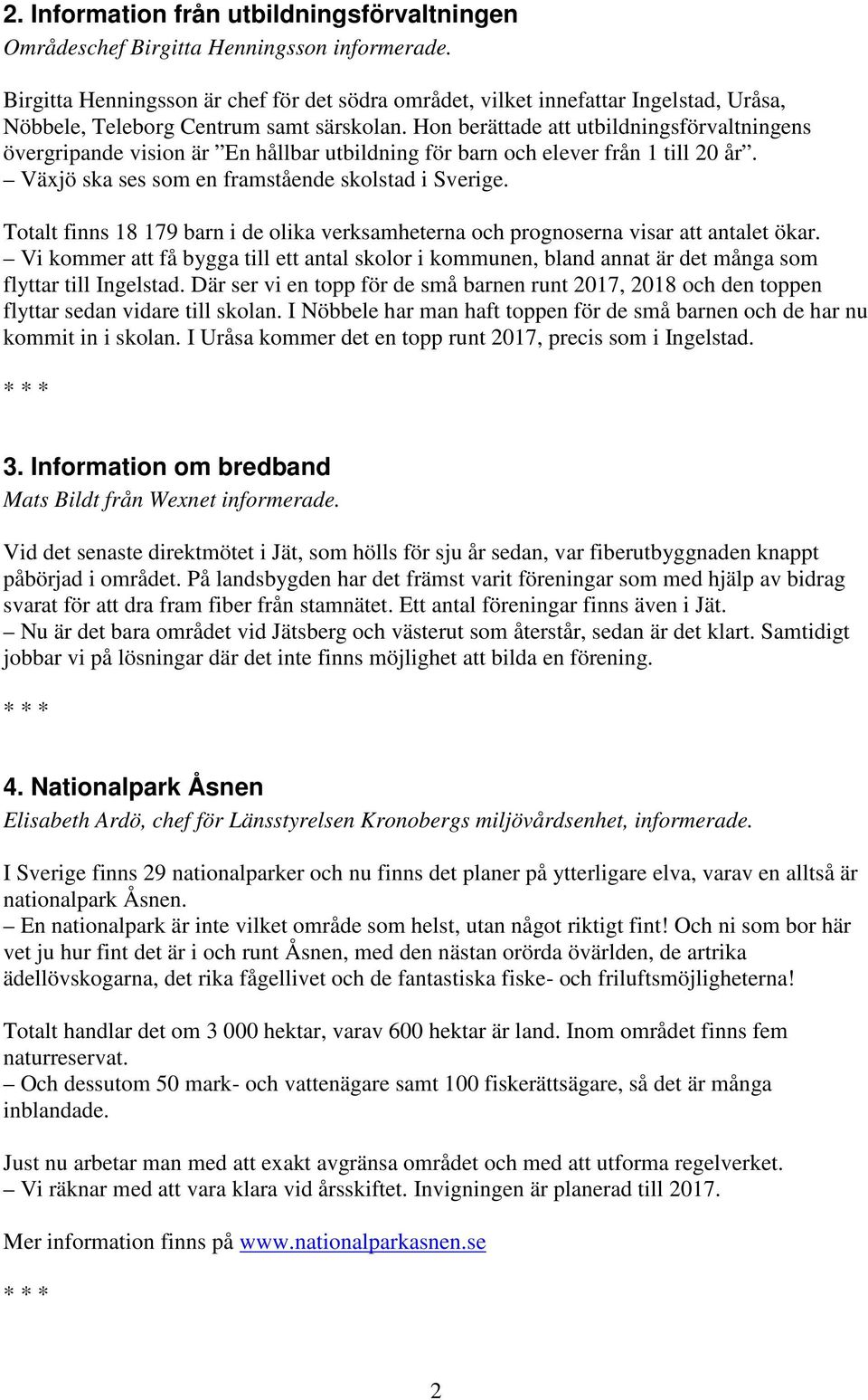 Hon berättade att utbildningsförvaltningens övergripande vision är En hållbar utbildning för barn och elever från 1 till 20 år. Växjö ska ses som en framstående skolstad i Sverige.