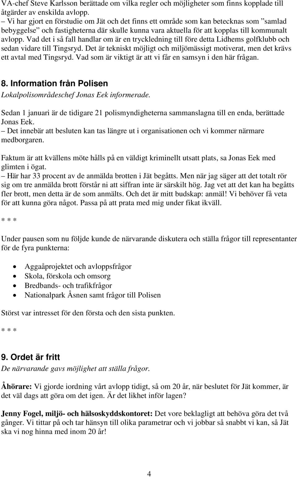 Vad det i så fall handlar om är en tryckledning till före detta Lidhems golfklubb och sedan vidare till Tingsryd.