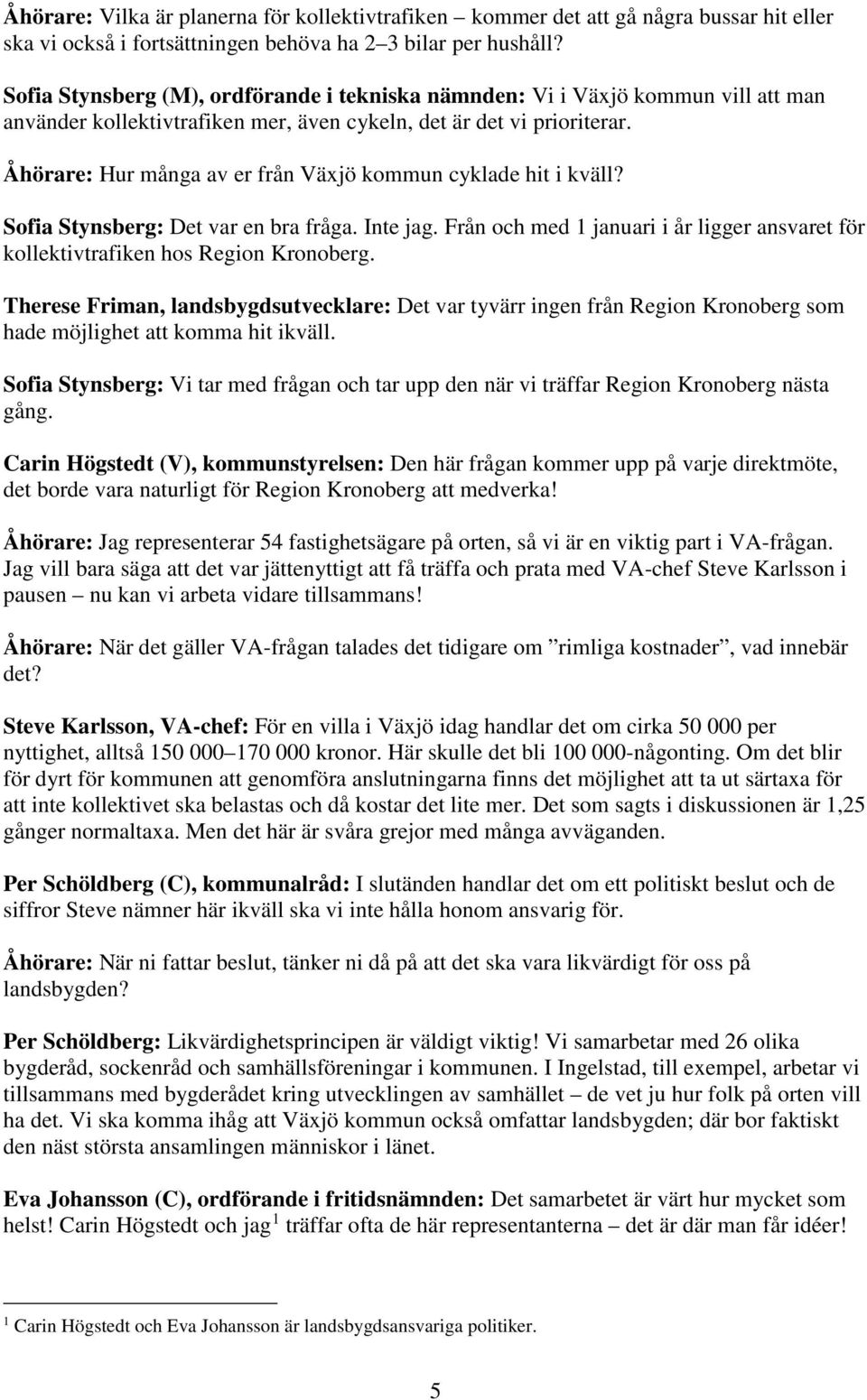 Åhörare: Hur många av er från Växjö kommun cyklade hit i kväll? Sofia Stynsberg: Det var en bra fråga. Inte jag. Från och med 1 januari i år ligger ansvaret för kollektivtrafiken hos Region Kronoberg.