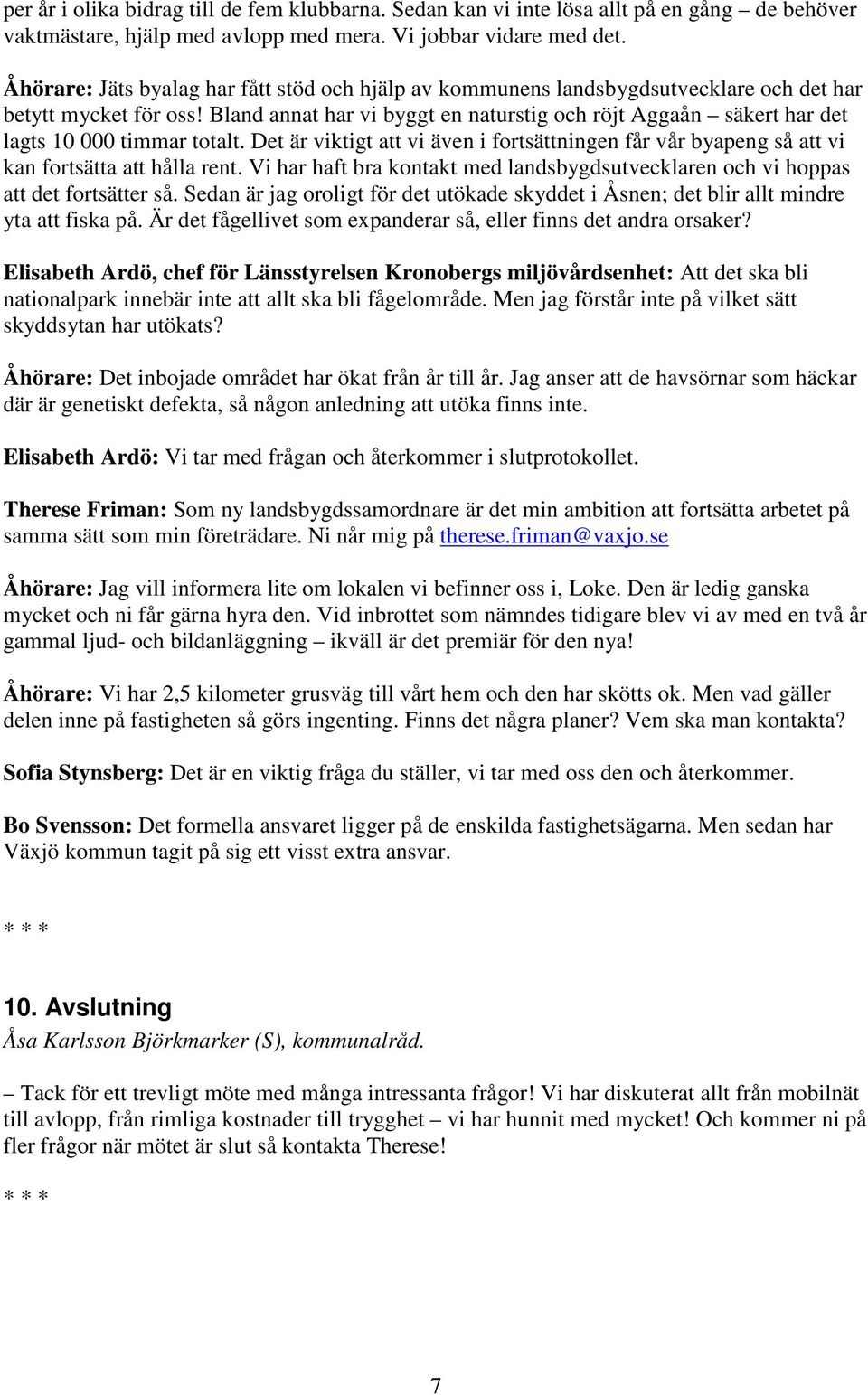 Bland annat har vi byggt en naturstig och röjt Aggaån säkert har det lagts 10 000 timmar totalt. Det är viktigt att vi även i fortsättningen får vår byapeng så att vi kan fortsätta att hålla rent.