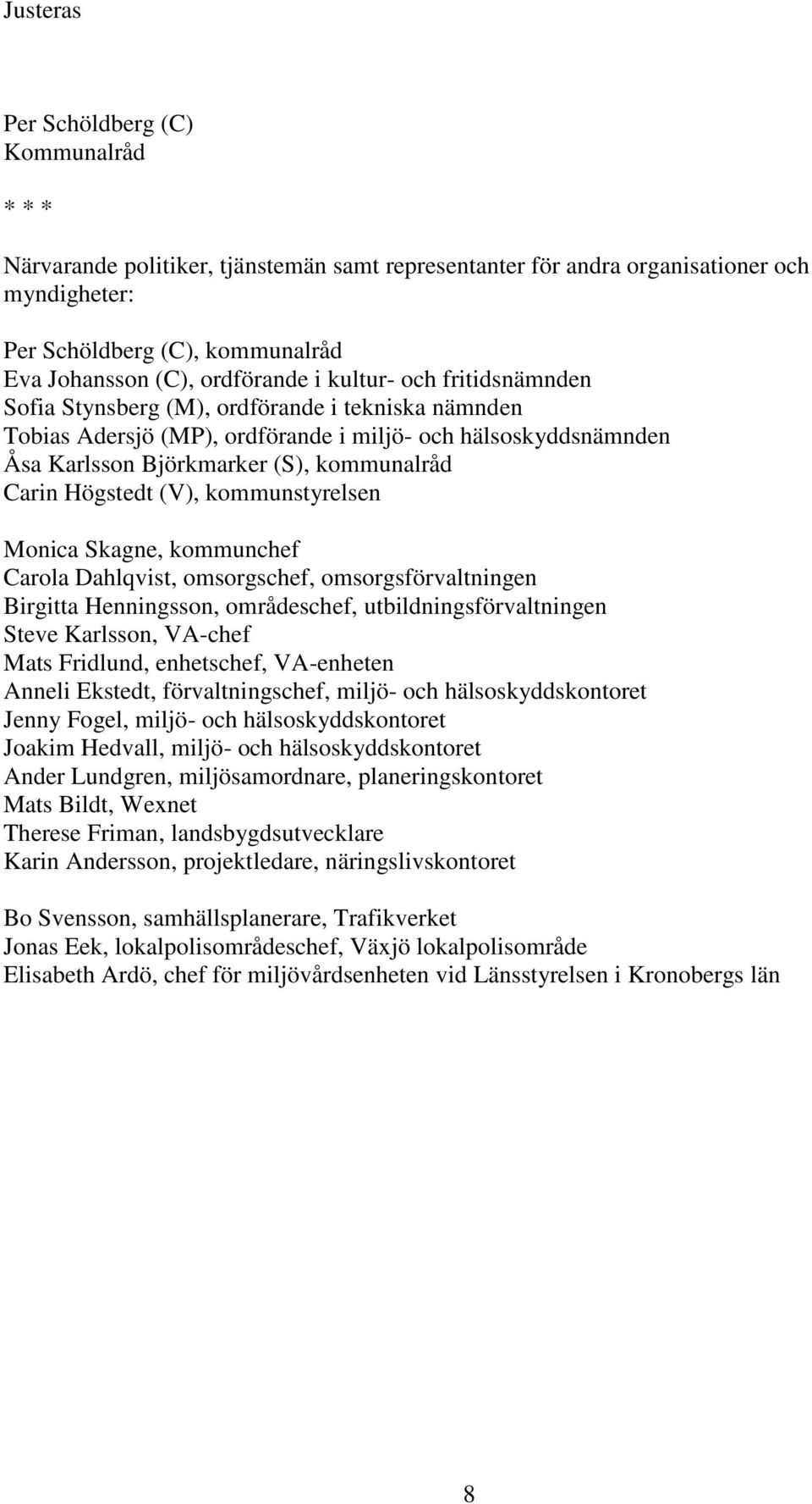 (V), kommunstyrelsen Monica Skagne, kommunchef Carola Dahlqvist, omsorgschef, omsorgsförvaltningen Birgitta Henningsson, områdeschef, utbildningsförvaltningen Steve Karlsson, VA-chef Mats Fridlund,
