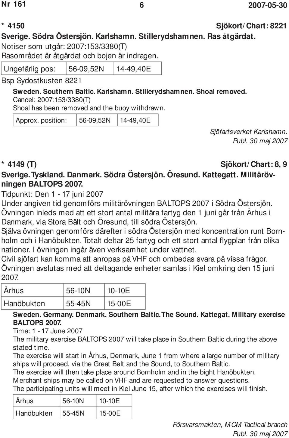 Approx. position: 56-09,52N 14-49,40E Sjöfartsverket Karlshamn. Publ. 30 maj 2007 * 4149 (T) Sjökort/Chart: 8, 9 Sverige. Tyskland. Danmark. Södra Östersjön. Öresund. Kattegatt.