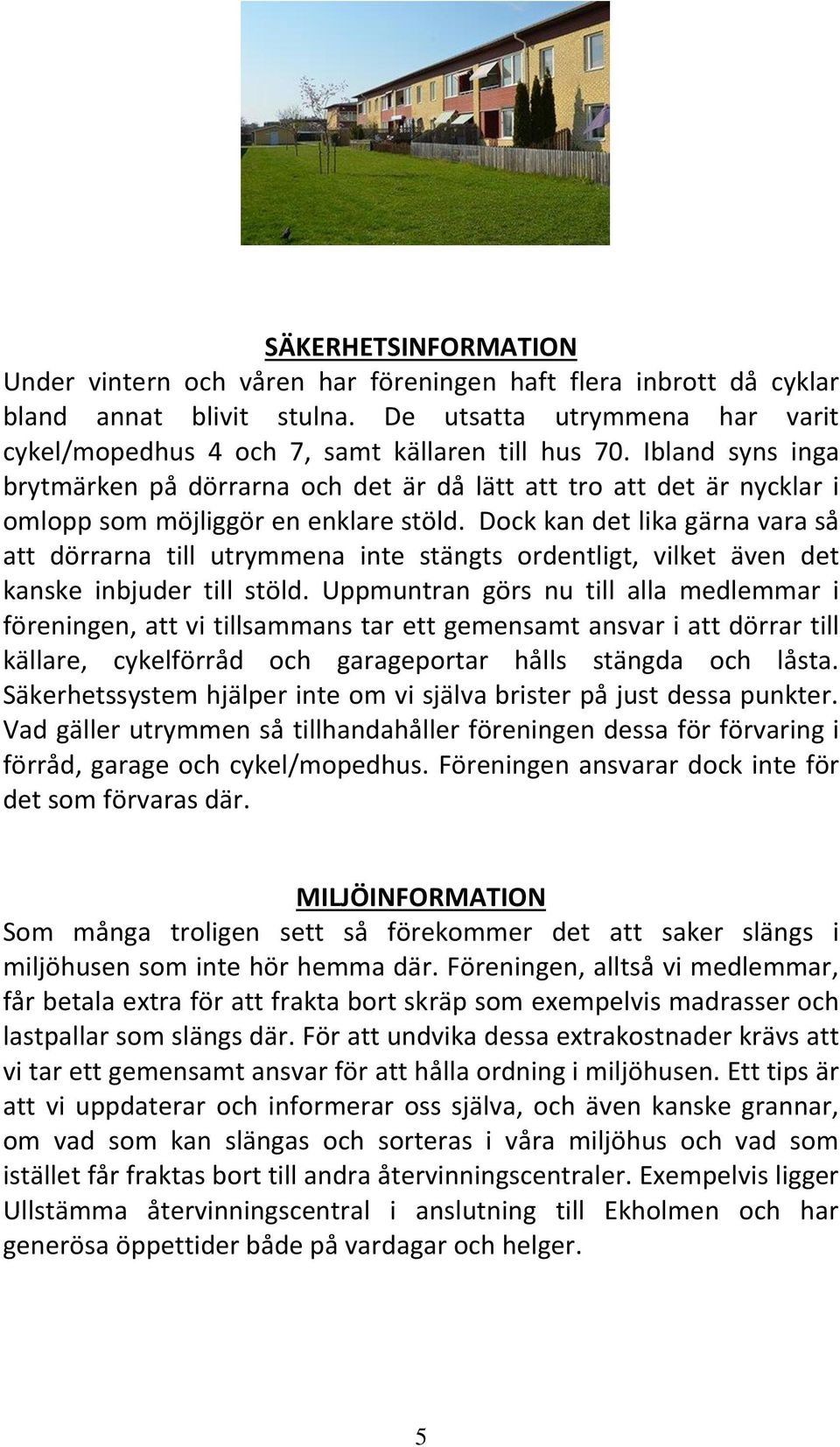 Dock kan det lika gärna vara så att dörrarna till utrymmena inte stängts ordentligt, vilket även det kanske inbjuder till stöld.