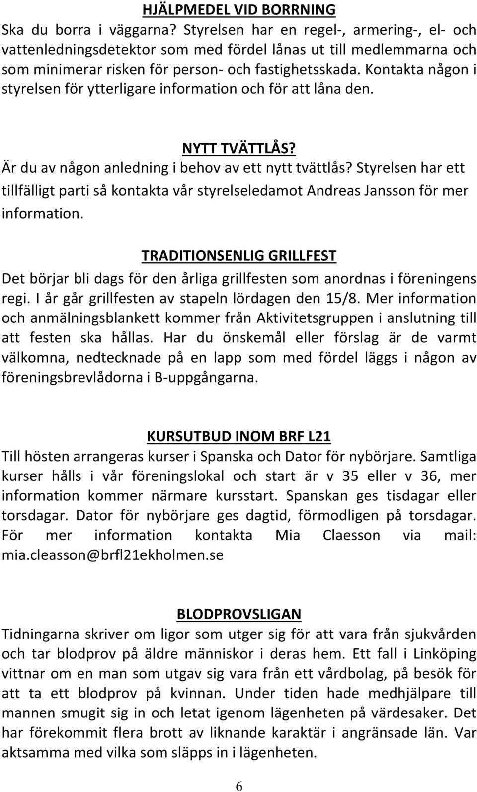 Kontakta någon i styrelsen för ytterligare information och för att låna den. NYTT TVÄTTLÅS? Är du av någon anledning i behov av ett nytt tvättlås?