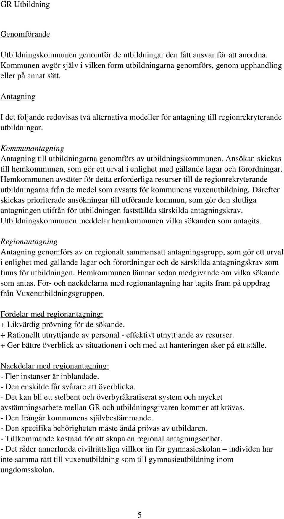 Ansökan skickas till hemkommunen, som gör ett urval i enlighet med gällande lagar och förordningar.