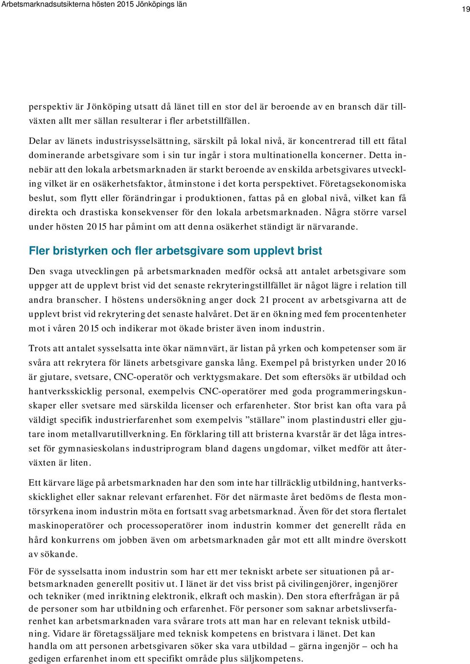 Detta innebär att den lokala arbetsmarknaden är starkt beroende av enskilda arbetsgivares utveckling vilket är en osäkerhetsfaktor, åtminstone i det korta perspektivet.