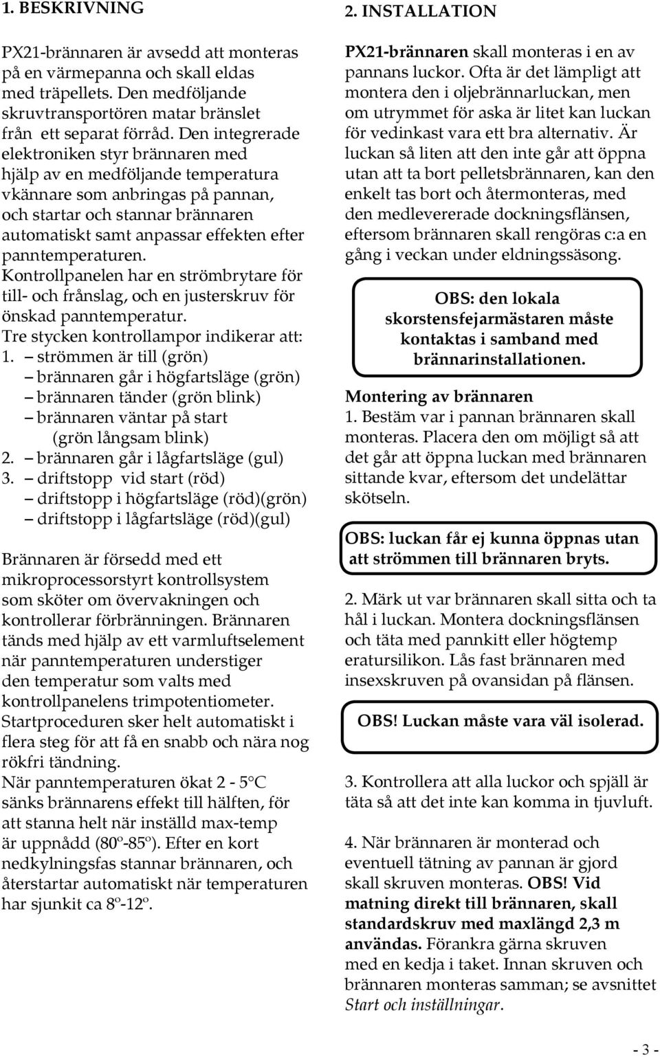 panntemperaturen. Kontrollpanelen har en strömbrytare för till- och frånslag, och en justerskruv för önskad panntemperatur. Tre stycken kontrollampor indikerar att: 1.