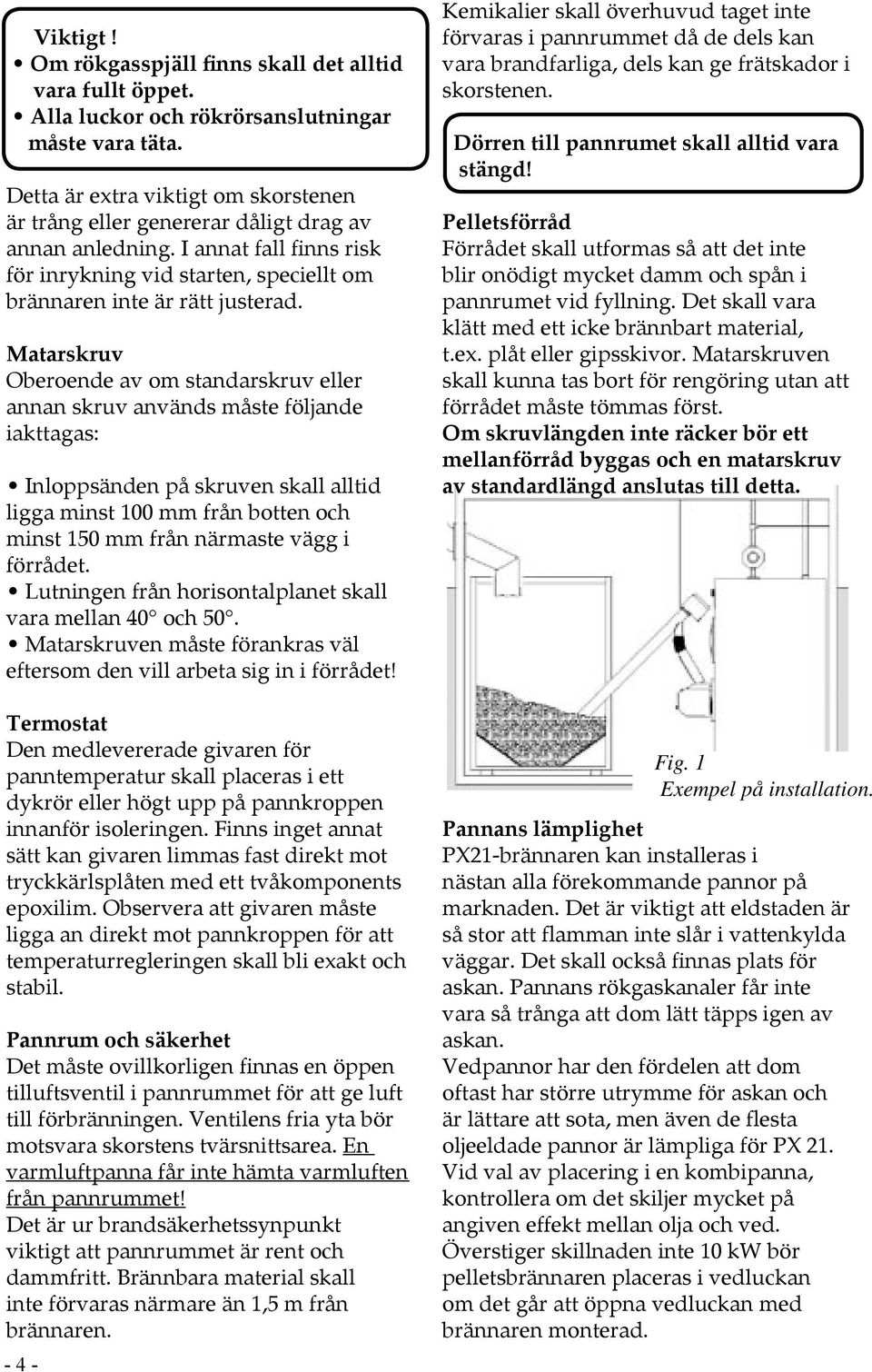 Matarskruv Oberoende av om standarskruv eller annan skruv används måste följande iakttagas: Inloppsänden på skruven skall alltid ligga minst 100 mm från botten och minst 150 mm från närmaste vägg i